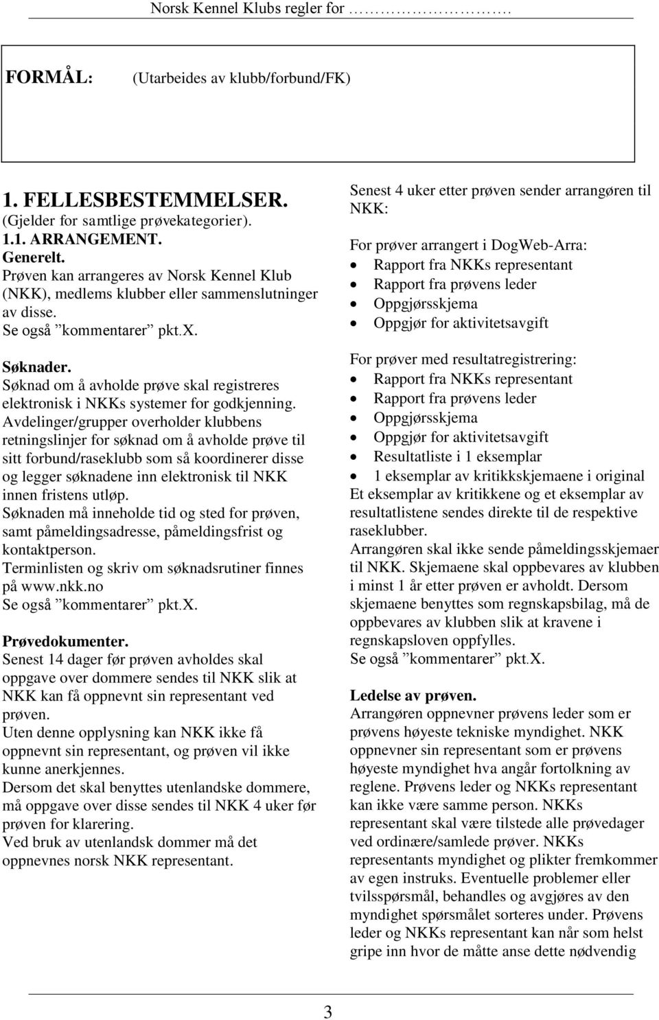 Avdelinger/grupper overholder klubbens retningslinjer for søknad om å avholde prøve til sitt forbund/raseklubb som så koordinerer disse og legger søknadene inn elektronisk til NKK innen fristens