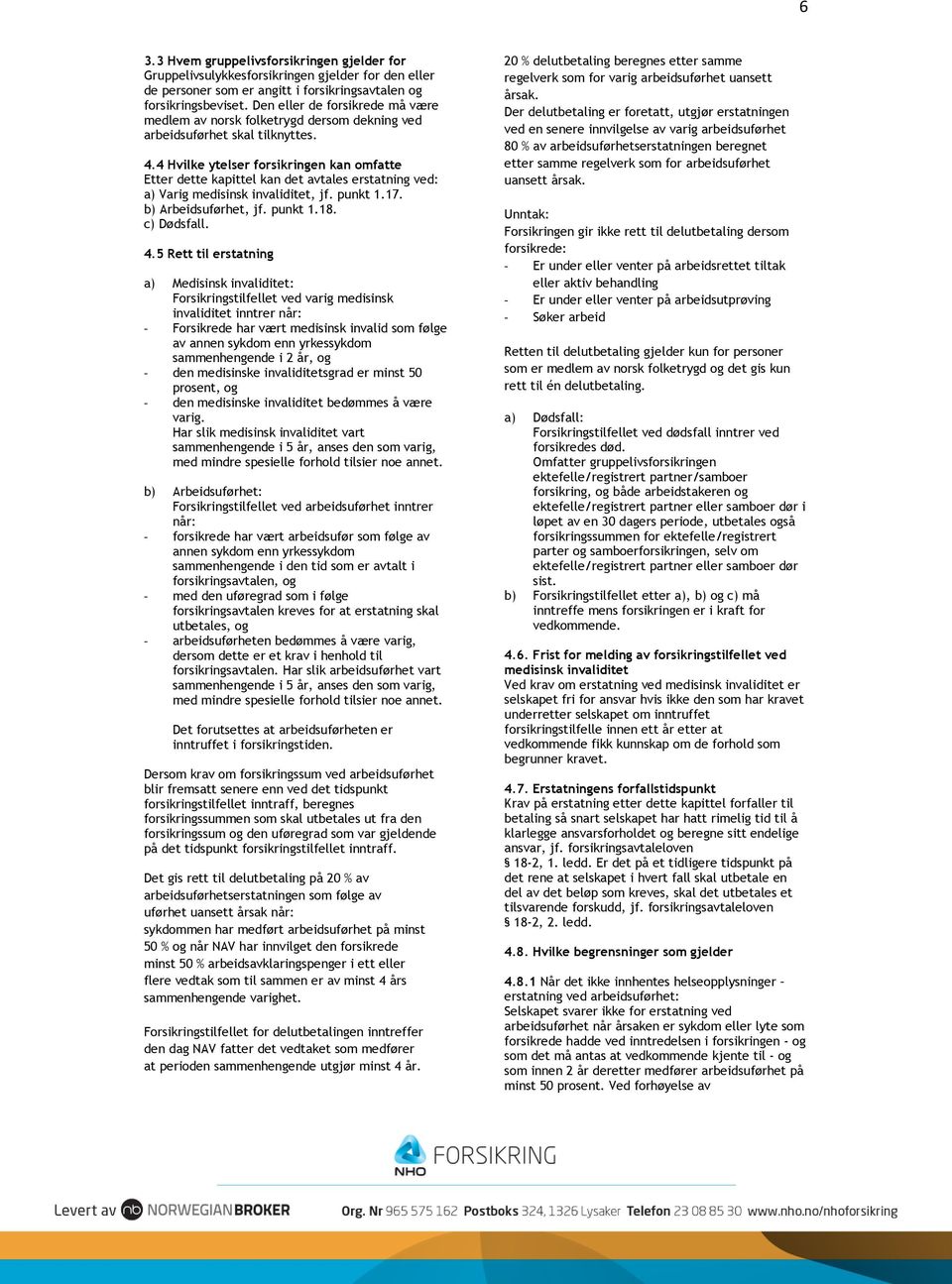 4 Hvilke ytelser forsikringen kan omfatte Etter dette kapittel kan det avtales erstatning ved: a) Varig medisinsk invaliditet, jf. punkt 1.17. b) Arbeidsuførhet, jf. punkt 1.18. c) Dødsfall. 4.