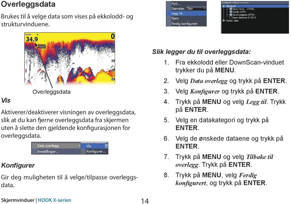 Konfigurer Gir deg muligheten til å velge/tilpasse overleggsdata. Slik legger du til overleggsdata: 1. Fra ekkolodd eller DownScan-vinduet trykker du på MENU. 2. Velg Data overlegg og trykk på ENTER.