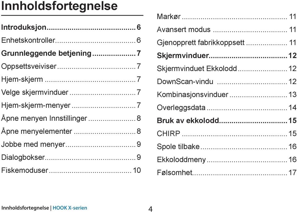 .. 11 Avansert modus... 11 Gjenopprett fabrikkoppsett... 11 Skjermvinduer...12 Skjermvinduet Ekkolodd...12 DownScan-vindu...12 Kombinasjonsvinduer.