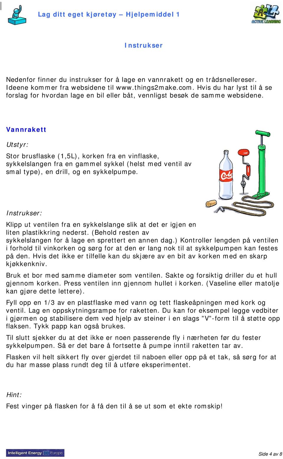 Vannrakett Utstyr: Stor brusflaske (1,5L), korken fra en vinflaske, sykkelslangen fra en gammel sykkel (helst med ventil av smal type), en drill, og en sykkelpumpe.