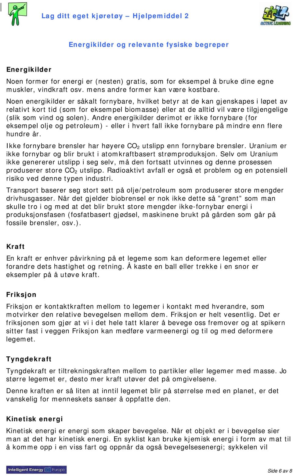 Noen energikilder er såkalt fornybare, hvilket betyr at de kan gjenskapes i løpet av relativt kort tid (som for eksempel biomasse) eller at de alltid vil være tilgjengelige (slik som vind og solen).