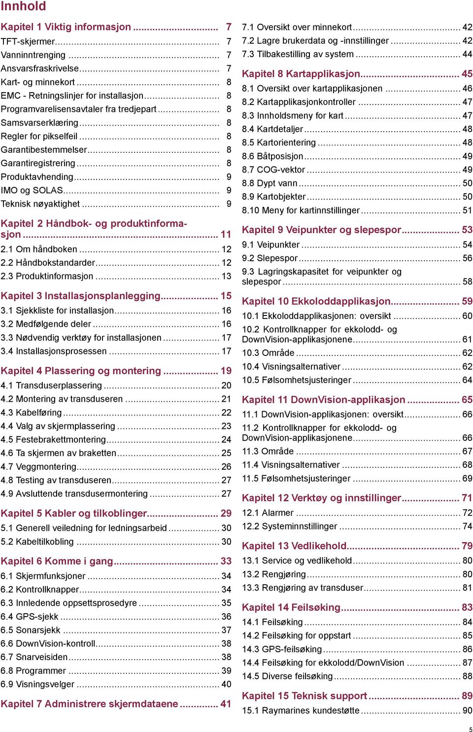 .. 9 Teknisk nøyaktighet... 9 Kapitel 2 Håndbok- og produktinformasjon... 11 2.1 Om håndboken... 12 2.2 Håndbokstandarder... 12 2.3 Produktinformasjon... 13 Kapitel 3 Installasjonsplanlegging... 15 3.