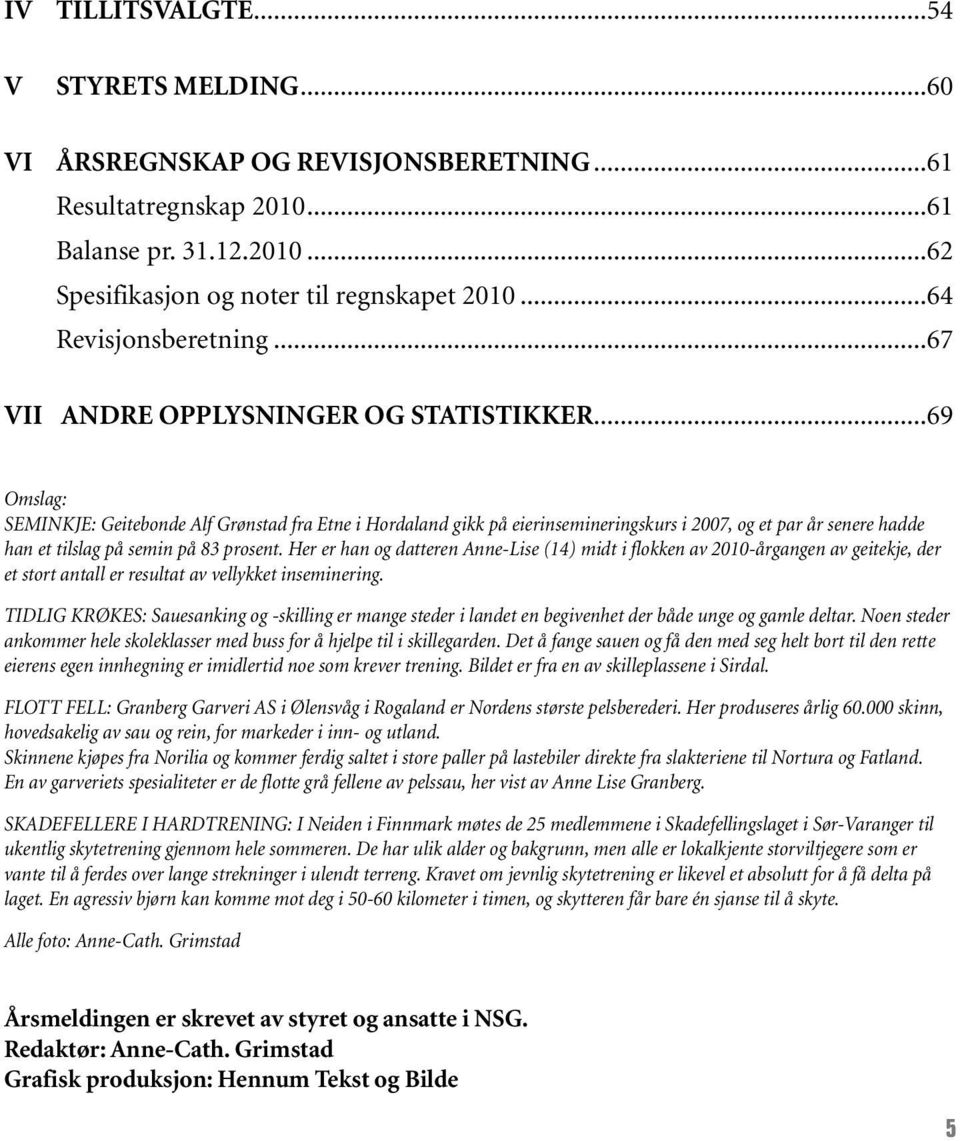 ..69 Omslag: SEMINKJE: Geitebonde Alf Grønstad fra Etne i Hordaland gikk på eierinsemineringskurs i 2007, og et par år senere hadde han et tilslag på semin på 83 prosent.