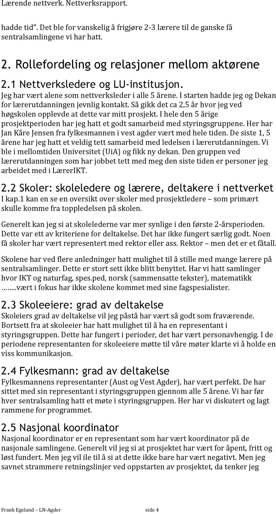 Så gikk det ca 2,5 år hvor jeg ved høgskolen opplevde at dette var mitt prosjekt. I hele den 5 årige prosjektperioden har jeg hatt et godt samarbeid med styringsgruppene.