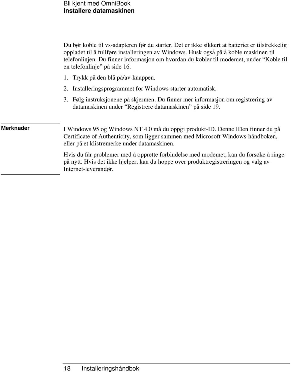 Installeringsprogrammet for Windows starter automatisk. 3. Følg instruksjonene på skjermen. Du finner mer informasjon om registrering av datamaskinen under Registrere datamaskinen på side 19.