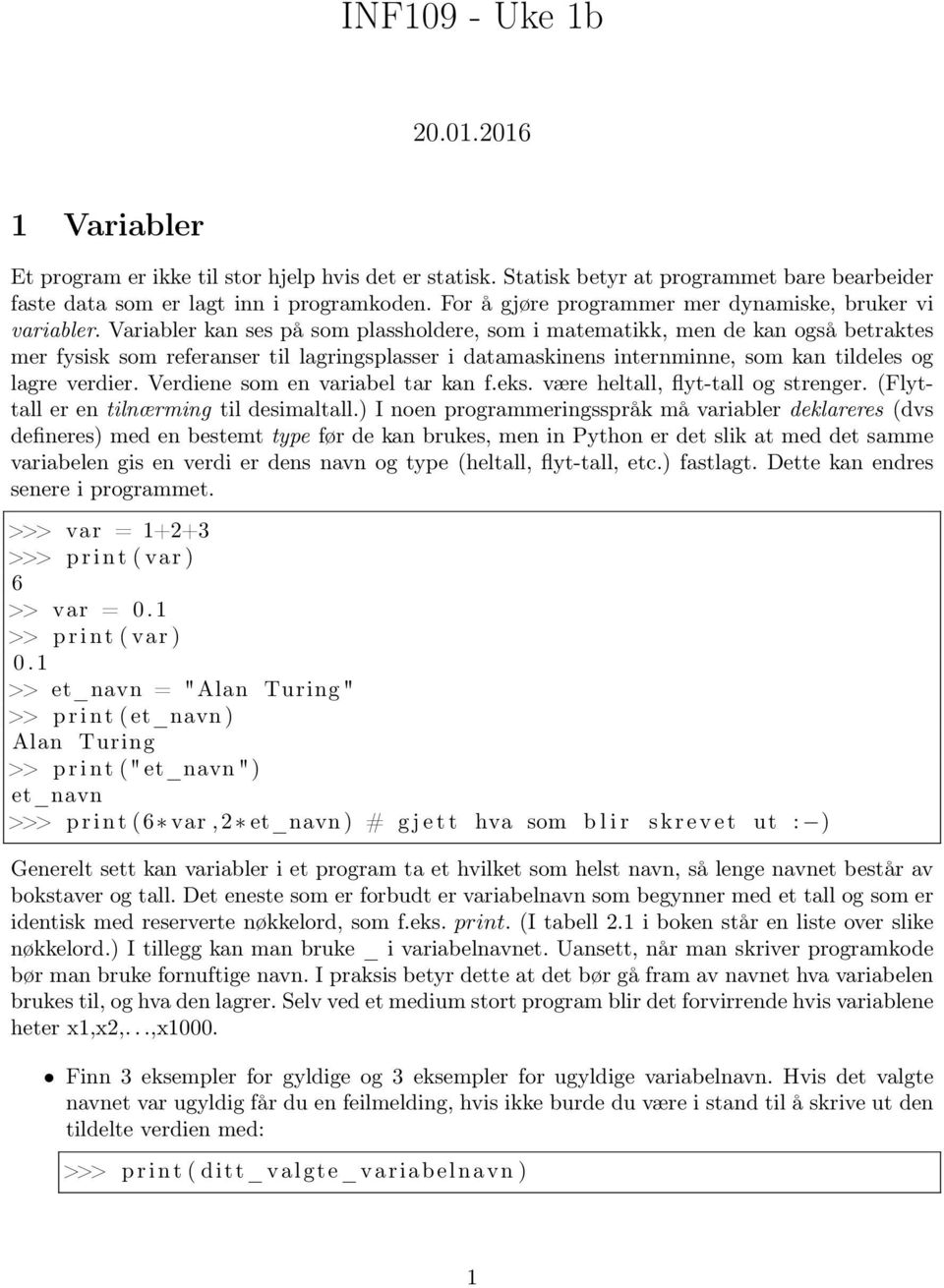 Variabler kan ses på som plassholdere, som i matematikk, men de kan også betraktes mer fysisk som referanser til lagringsplasser i datamaskinens internminne, som kan tildeles og lagre verdier.