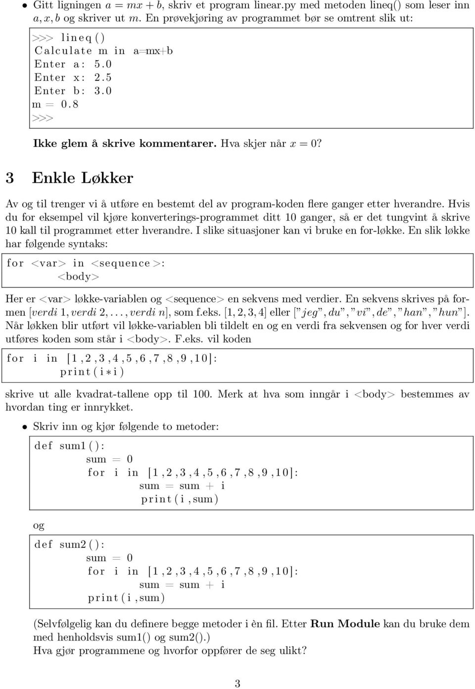 Hva skjer når x = 0? 3 Enkle Løkker Av og til trenger vi å utføre en bestemt del av program-koden flere ganger etter hverandre.