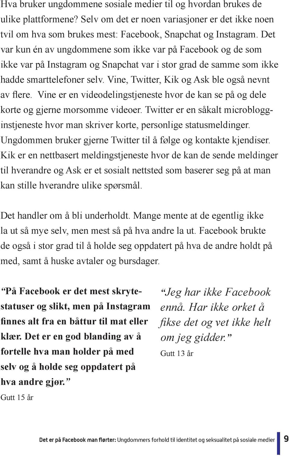 Kik er en nettbasert meldingstjeneste hvor de kan de sende meldinger til hverandre og Ask er et sosialt nettsted som baserer seg på at man kan stille hverandre ulike spørsmål.