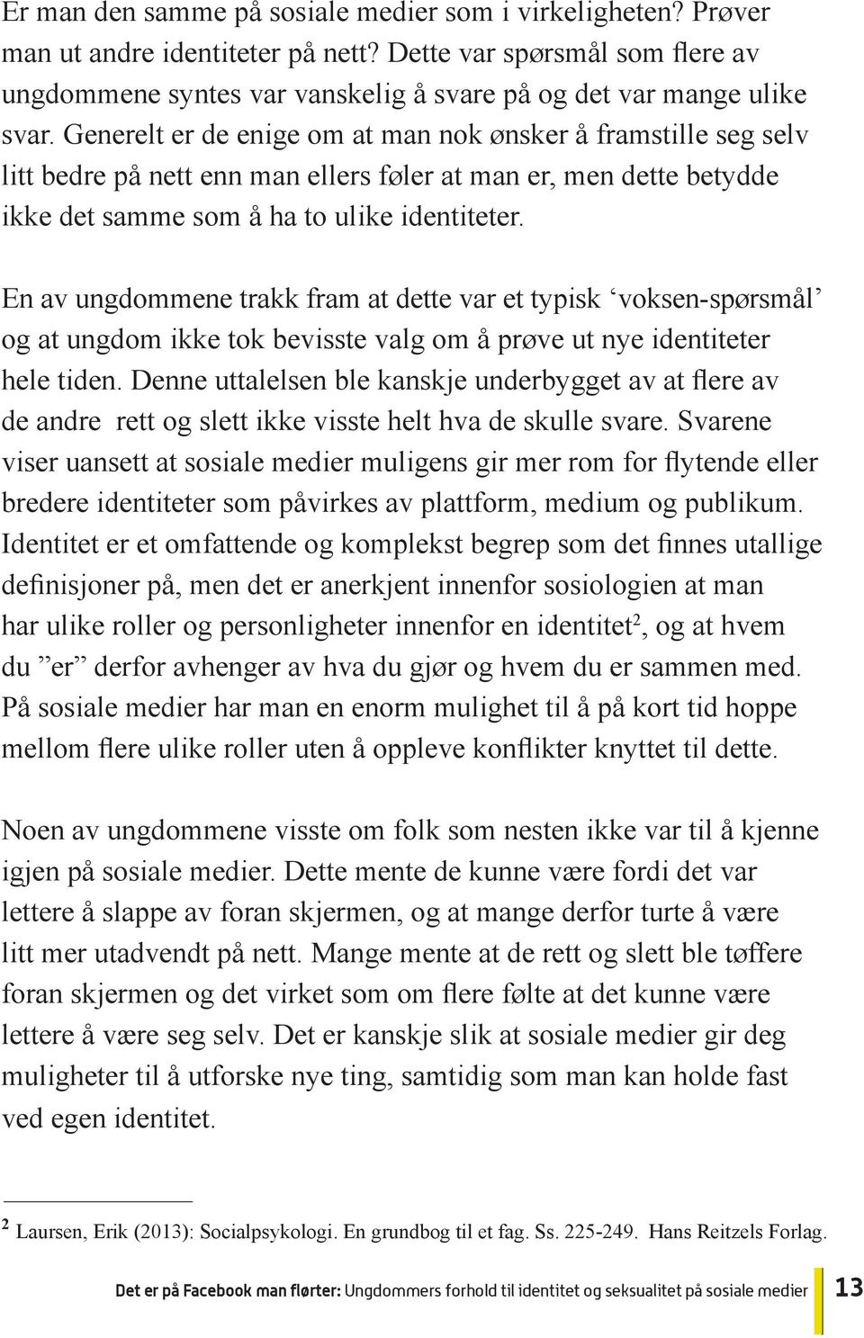 En av ungdommene trakk fram at dette var et typisk voksen-spørsmål og at ungdom ikke tok bevisste valg om å prøve ut nye identiteter de andre rett og slett ikke visste helt hva de skulle svare.