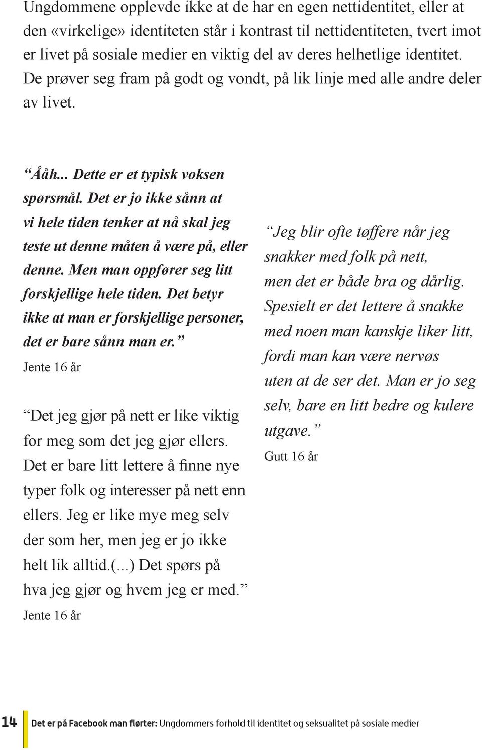 typer folk og interesser på nett enn ellers. Jeg er like mye meg selv der som her, men jeg er jo ikke helt lik alltid.(...) Det spørs på hva jeg gjør og hvem jeg er med.