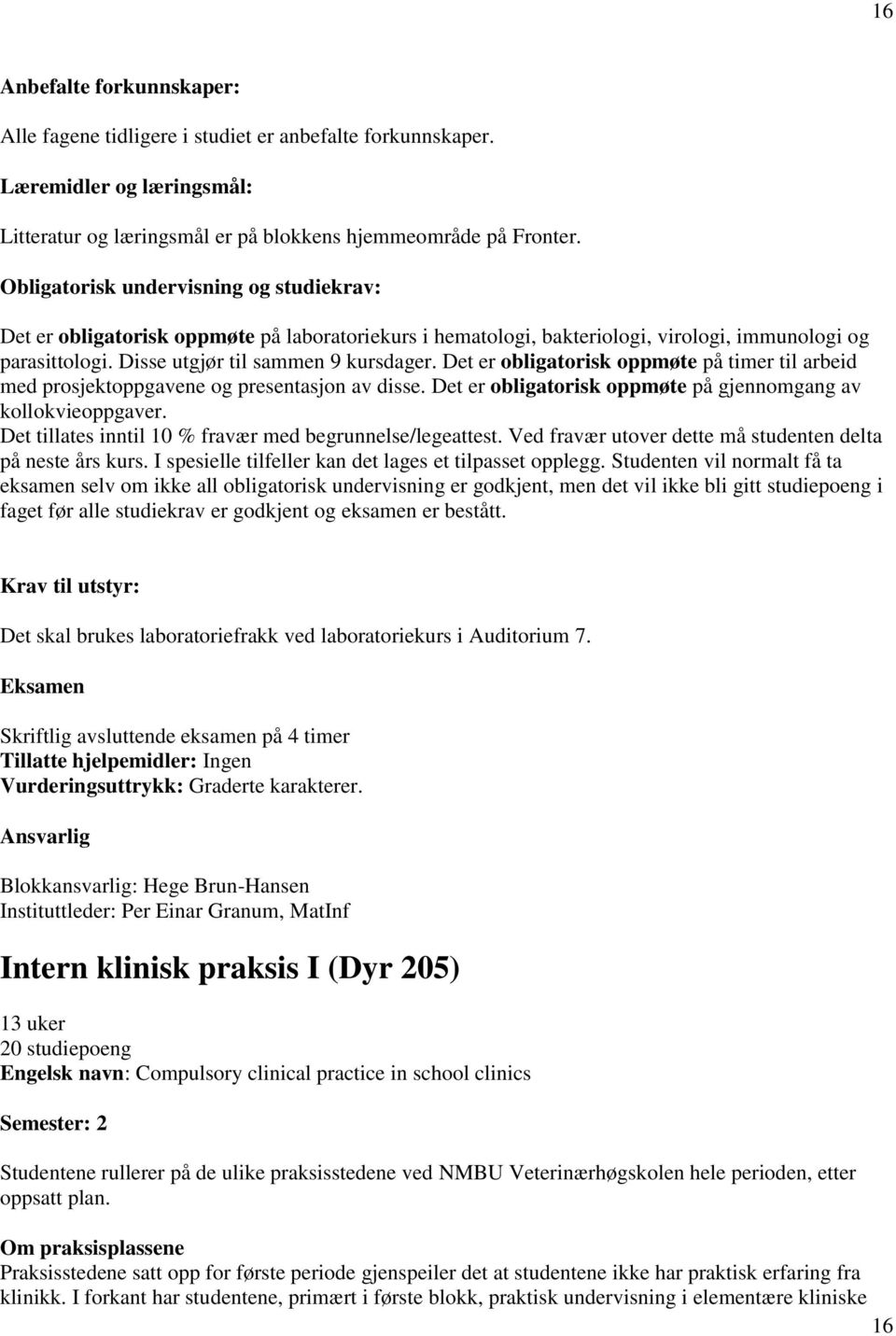 Det er obligatorisk oppmøte på timer til arbeid med prosjektoppgavene og presentasjon av disse. Det er obligatorisk oppmøte på gjennomgang av kollokvieoppgaver.