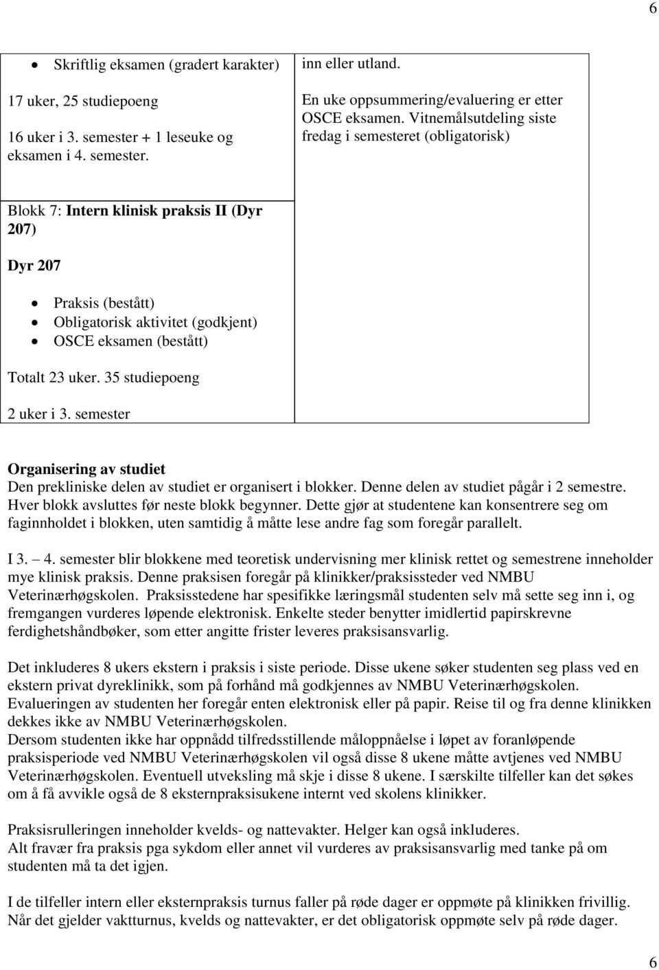 uker. 35 studiepoeng 2 uker i 3. semester Organisering av studiet Den prekliniske delen av studiet er organisert i blokker. Denne delen av studiet pågår i 2 semestre.