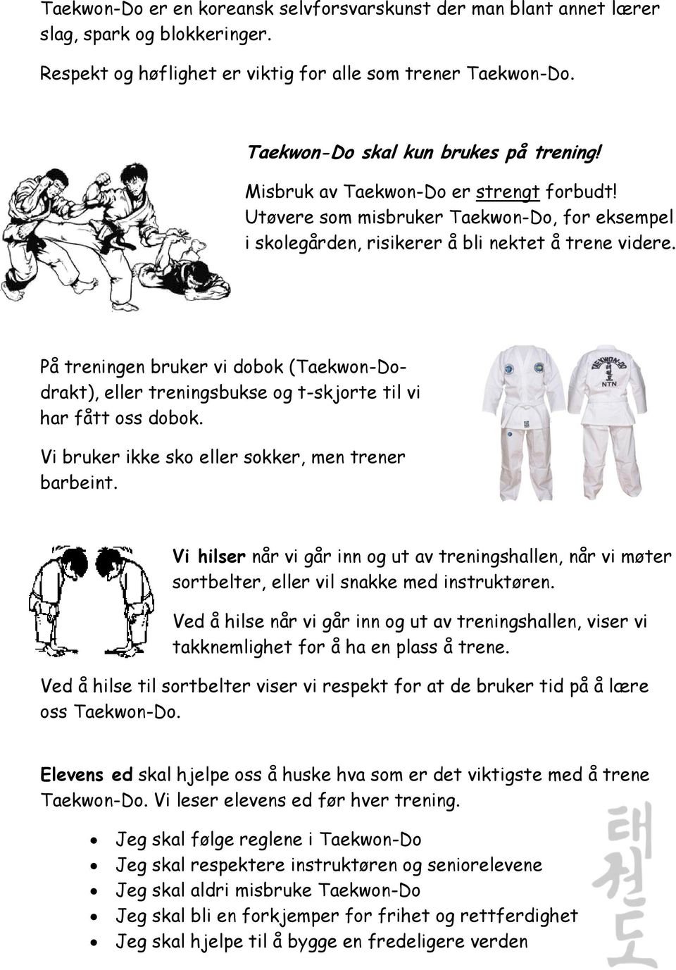 På treningen bruker vi dobok (Taekwon-Dodrakt), eller treningsbukse og t-skjorte til vi har fått oss dobok. Vi bruker ikke sko eller sokker, men trener barbeint.