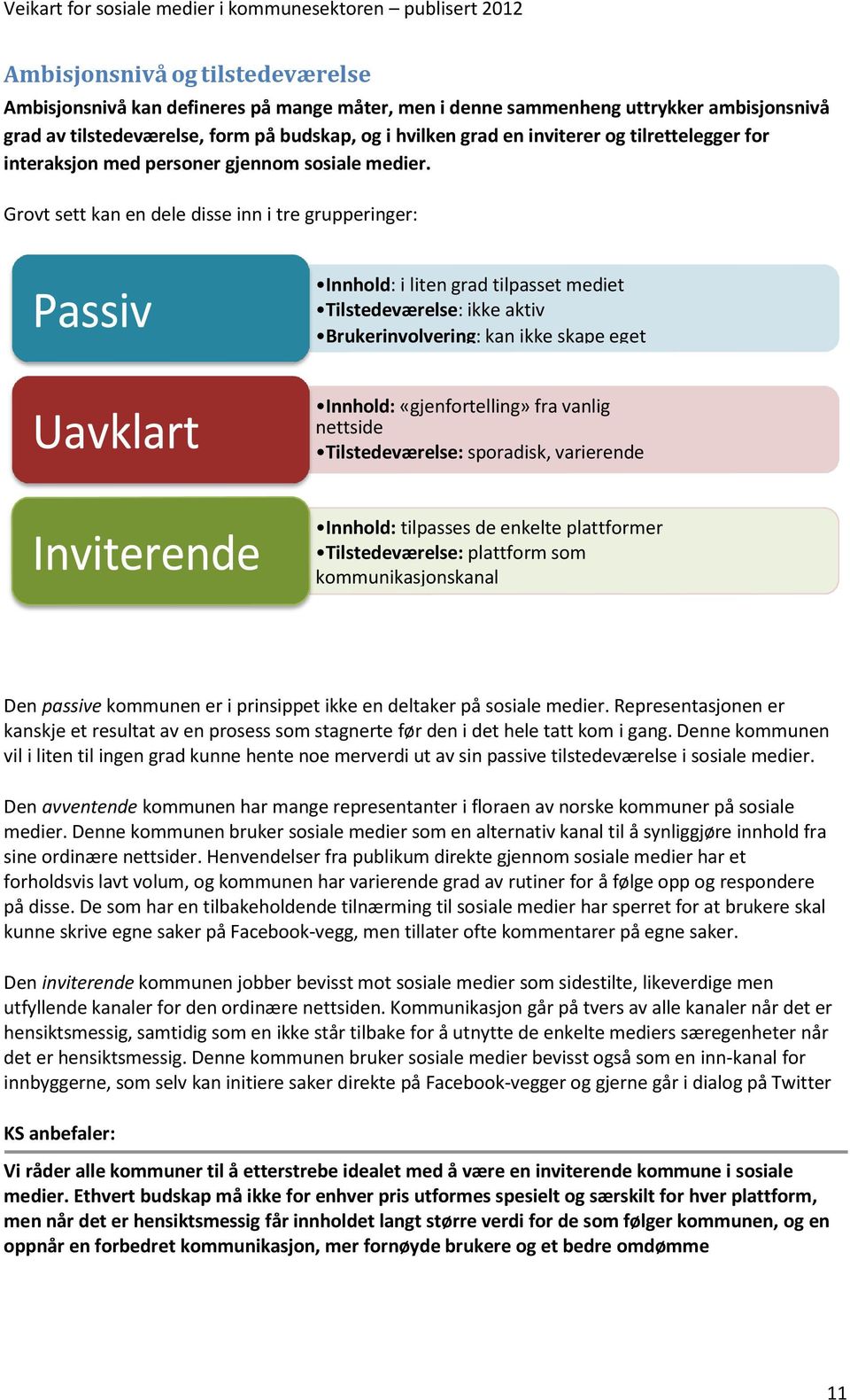 Grovt sett kan en dele disse inn i tre grupperinger: Innhold: i liten grad tilpasset mediet Tilstedeværelse: ikke aktiv Brukerinvolvering: kan ikke skape eget innhold Innhold: «gjenfortelling» fra