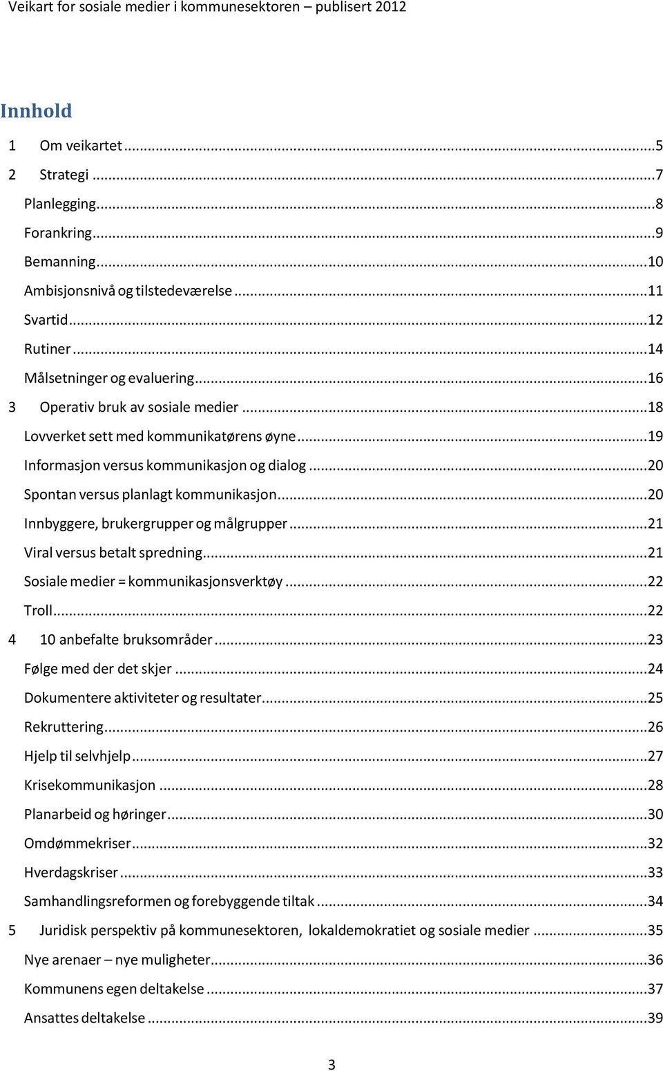 ..20 Innbyggere, brukergrupper og målgrupper...21 Viral versus betalt spredning...21 Sosiale medier = kommunikasjonsverktøy...22 Troll...22 4 10 anbefalte bruksområder...23 Følge med der det skjer.