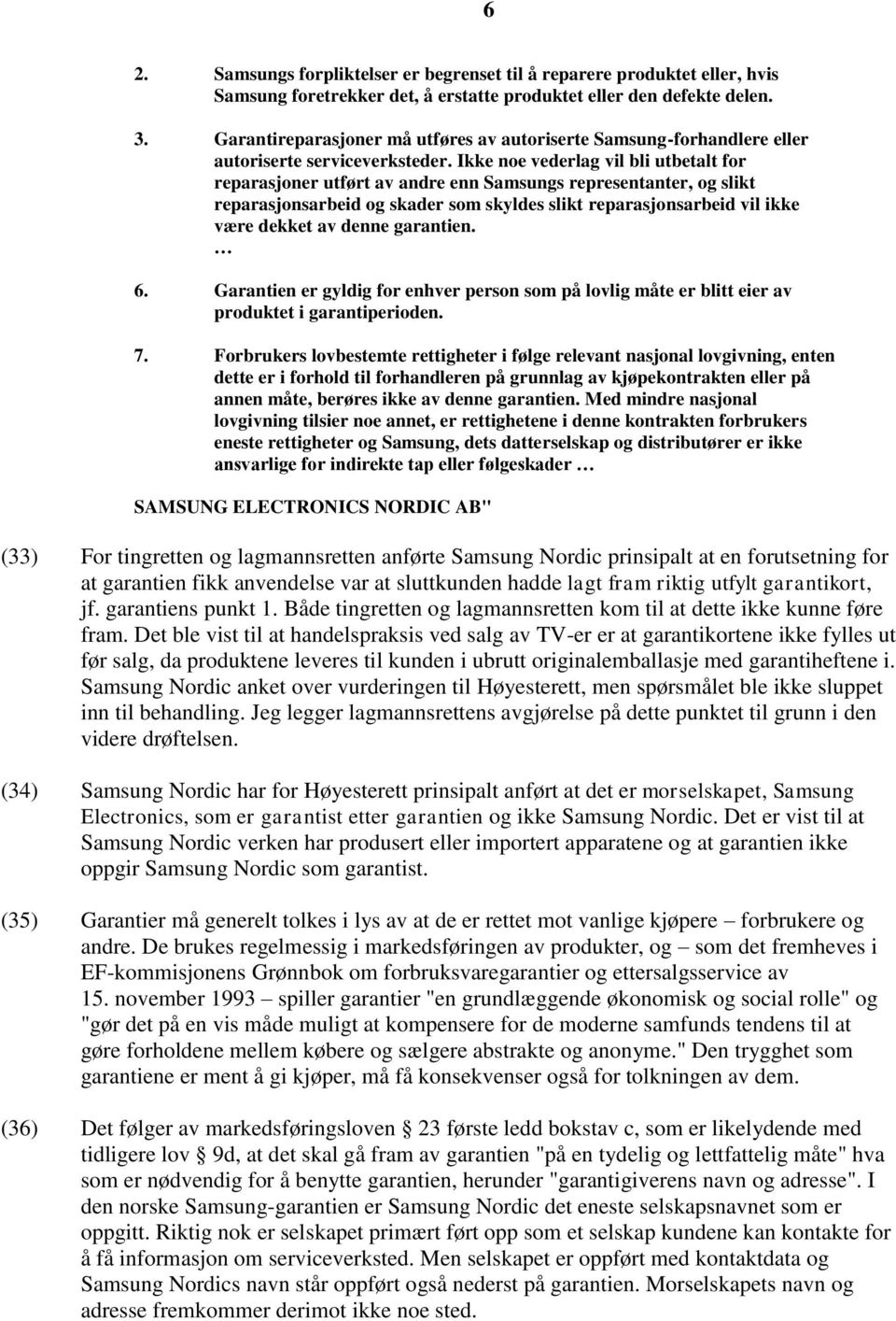 Ikke noe vederlag vil bli utbetalt for reparasjoner utført av andre enn Samsungs representanter, og slikt reparasjonsarbeid og skader som skyldes slikt reparasjonsarbeid vil ikke være dekket av denne