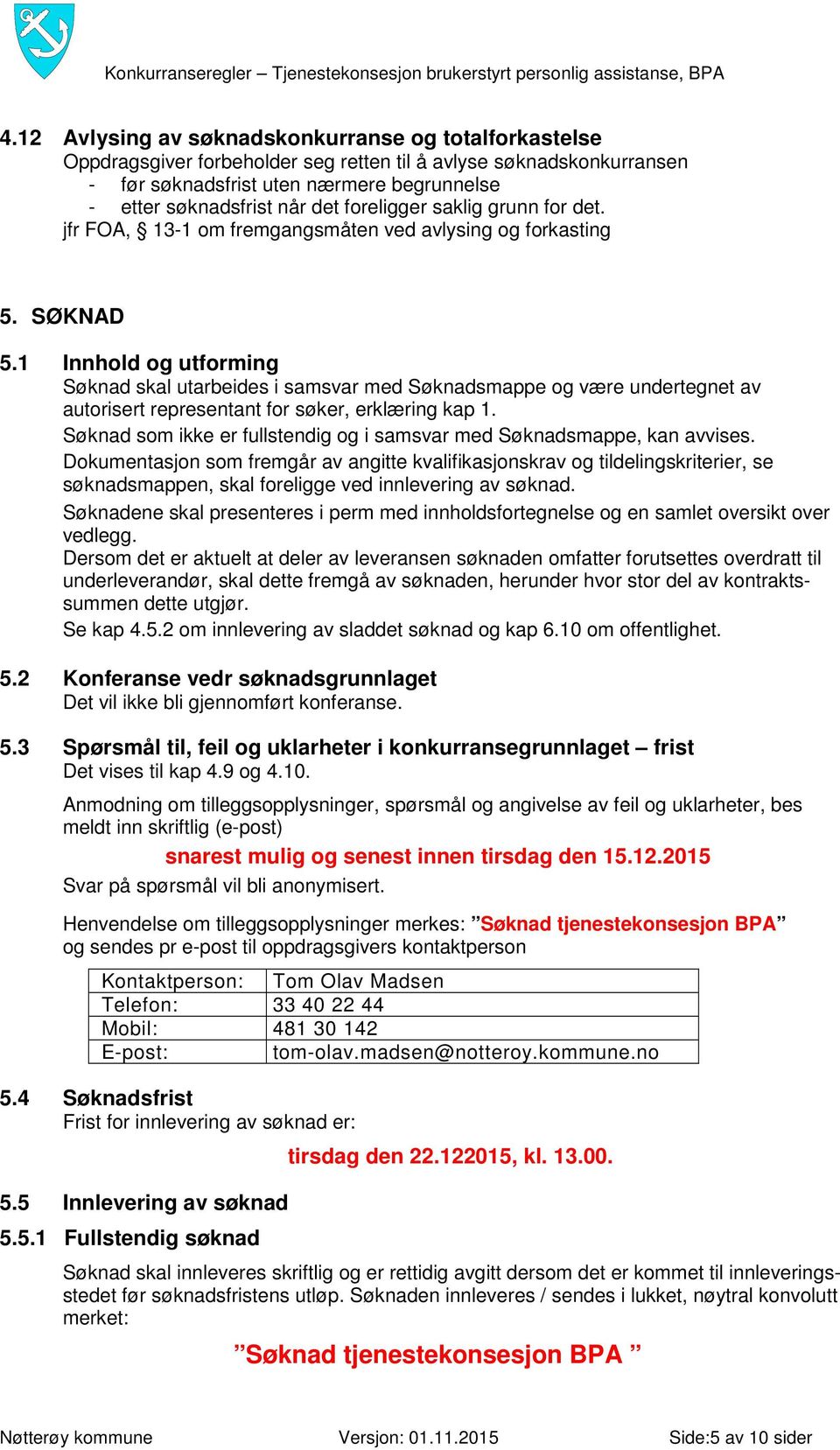 1 Innhold og utforming Søknad skal utarbeides i samsvar med Søknadsmappe og være undertegnet av autorisert representant for søker, erklæring kap 1.