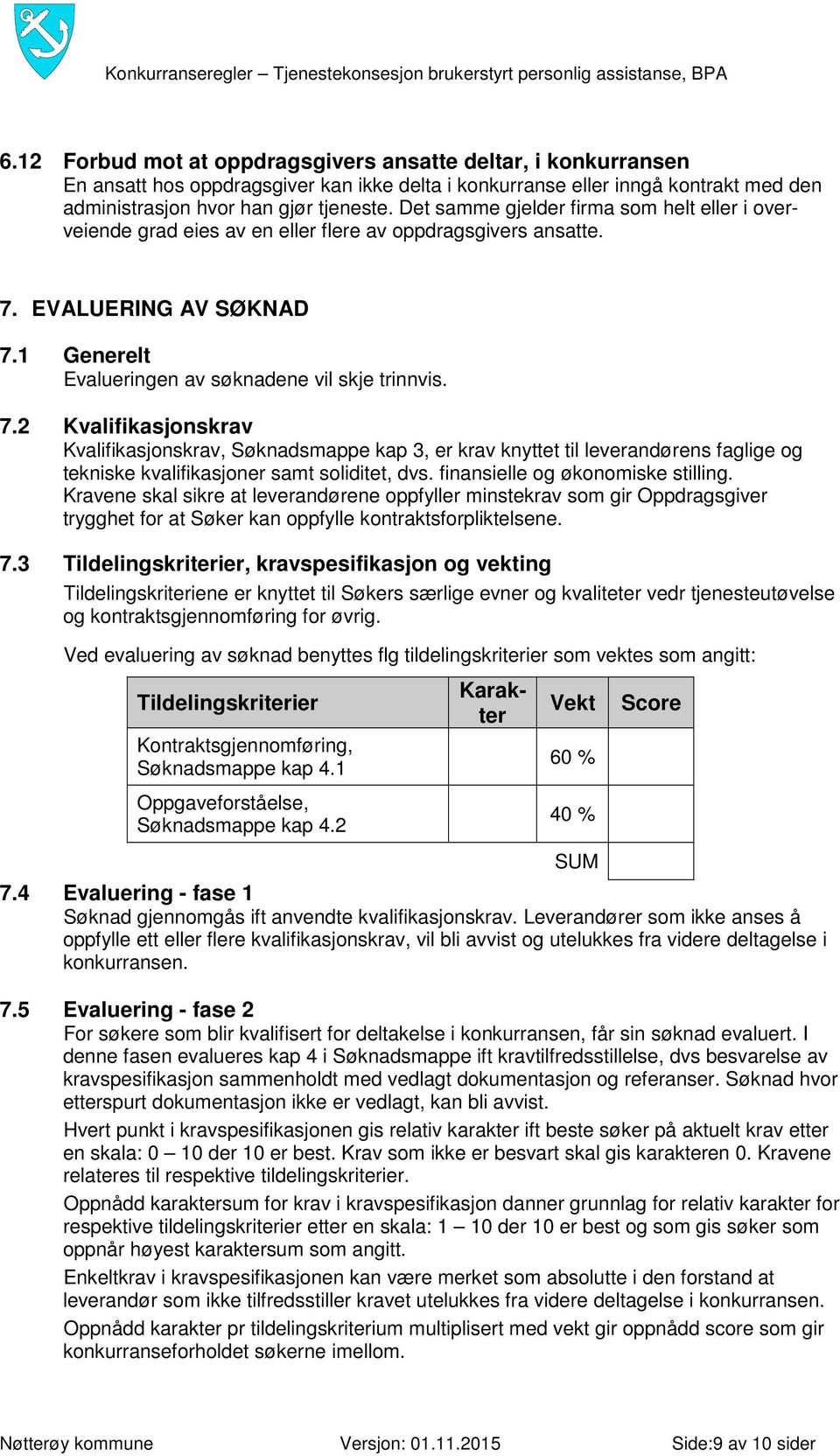 EVALUERING AV SØKNAD 7.1 Generelt Evalueringen av søknadene vil skje trinnvis. 7.2 Kvalifikasjonskrav Kvalifikasjonskrav, Søknadsmappe kap 3, er krav knyttet til leverandørens faglige og tekniske kvalifikasjoner samt soliditet, dvs.