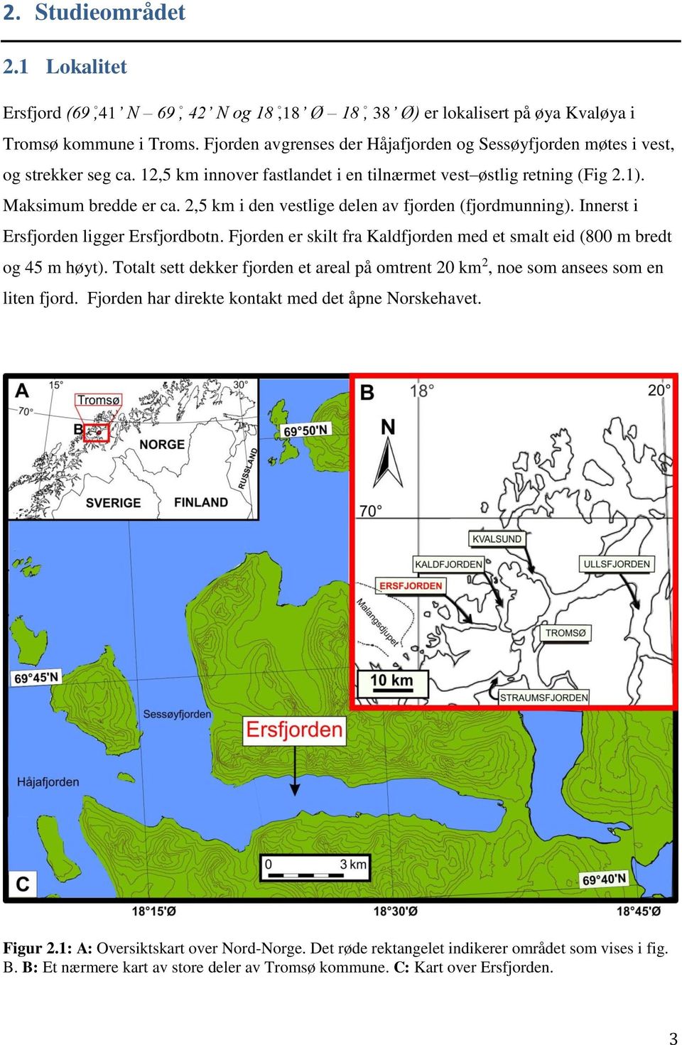 2,5 km i den vestlige delen av fjorden (fjordmunning). Innerst i Ersfjorden ligger Ersfjordbotn. Fjorden er skilt fra Kaldfjorden med et smalt eid (800 m bredt og 45 m høyt).