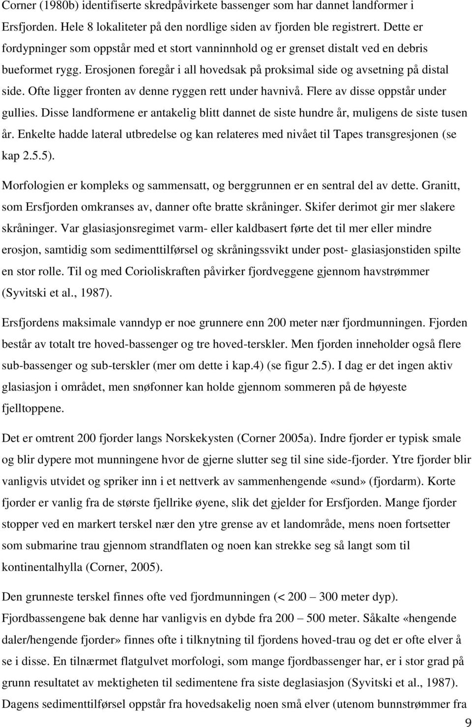 Ofte ligger fronten av denne ryggen rett under havnivå. Flere av disse oppstår under gullies. Disse landformene er antakelig blitt dannet de siste hundre år, muligens de siste tusen år.