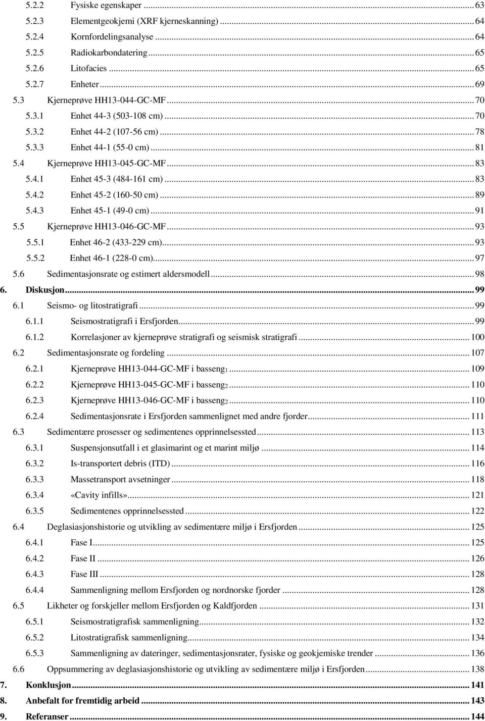 .. 83 5.4.2 Enhet 45-2 (160-50 cm)... 89 5.4.3 Enhet 45-1 (49-0 cm)... 91 5.5 Kjerneprøve HH13-046-GC-MF... 93 5.5.1 Enhet 46-2 (433-229 cm)... 93 5.5.2 Enhet 46-1 (228-0 cm)... 97 5.