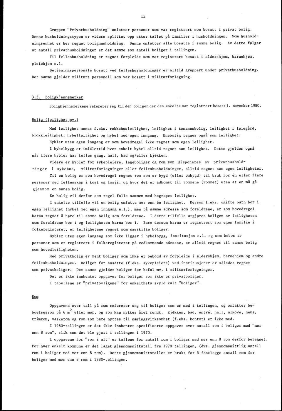 Til felleshusholdning er regnet forpleide som var registrert bosatt i aldershjem, barnehjem, pleiehjem e.. Betjeningspersonale bosatt ved felleshusholdninger er alltid gruppert under privathusholdning.