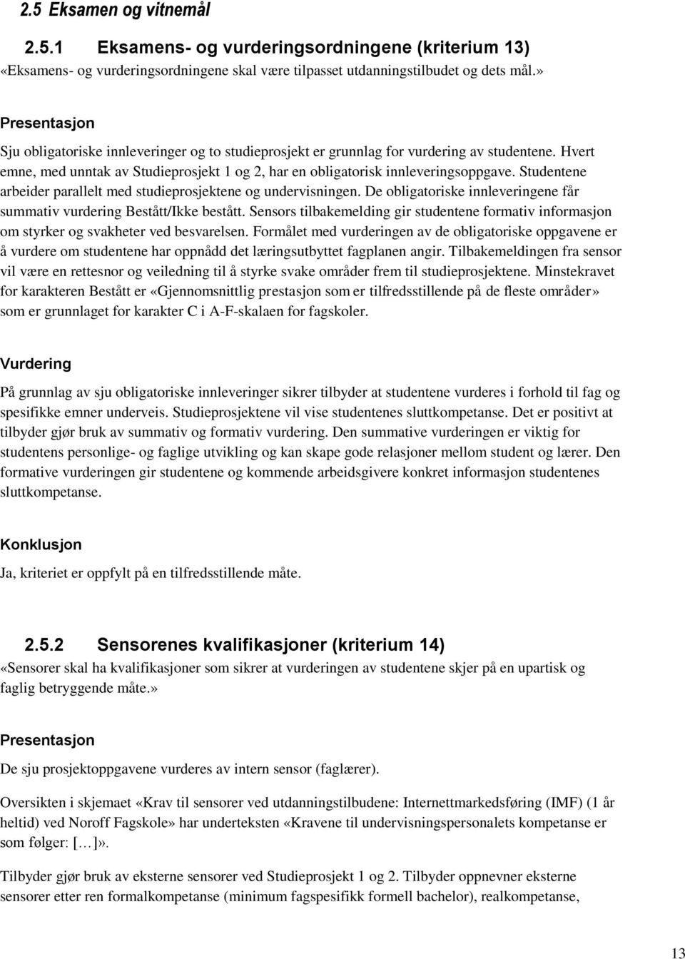 Studentene arbeider parallelt med studieprosjektene og undervisningen. De obligatoriske innleveringene får summativ vurdering Bestått/Ikke bestått.