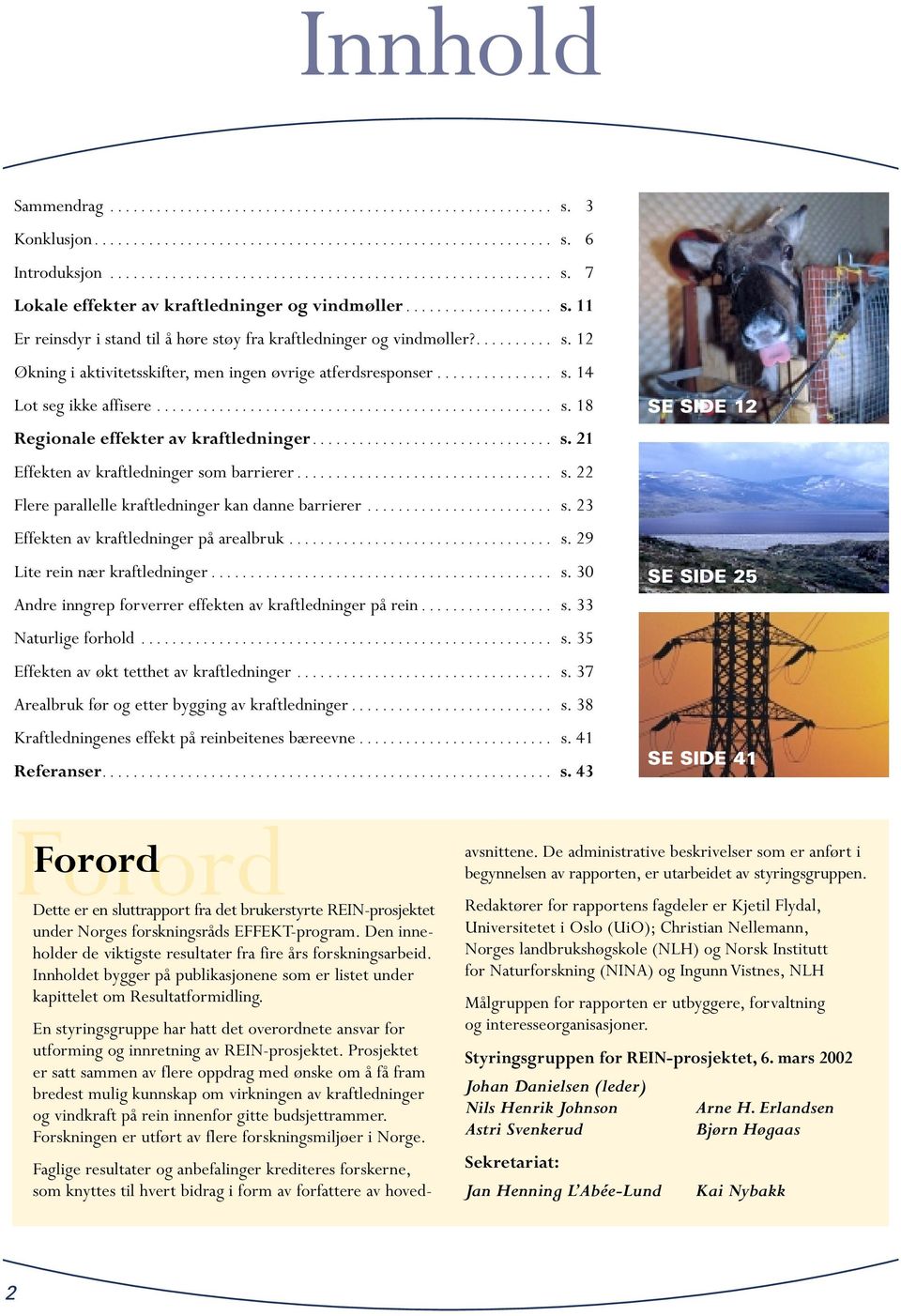 .. s. 29 Lite rein nær kraftledninger... s. 30 Andre inngrep forverrer effekten av kraftledninger på rein... s. 33 Naturlige forhold... s. 35 Effekten av økt tetthet av kraftledninger... s. 37 Arealbruk før og etter bygging av kraftledninger.