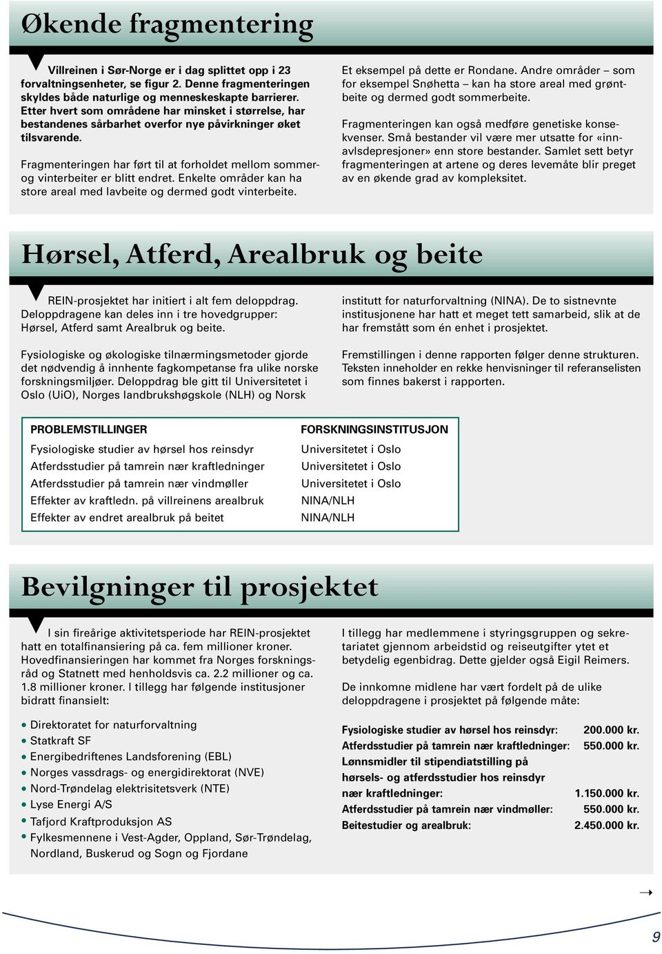 Fragmenteringen har ført til at forholdet mellom sommerog vinterbeiter er blitt endret. Enkelte områder kan ha store areal med lavbeite og dermed godt vinterbeite. Et eksempel på dette er Rondane.