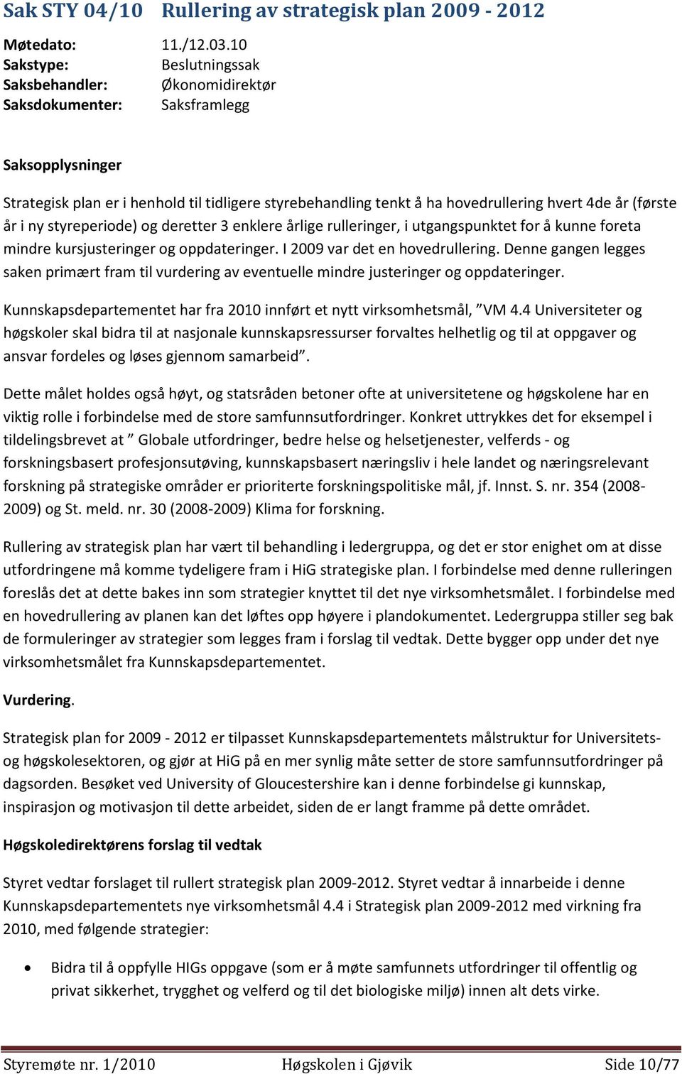 år (første år i ny styreperiode) og deretter 3 enklere årlige rulleringer, i utgangspunktet for å kunne foreta mindre kursjusteringer og oppdateringer. I 2009 var det en hovedrullering.