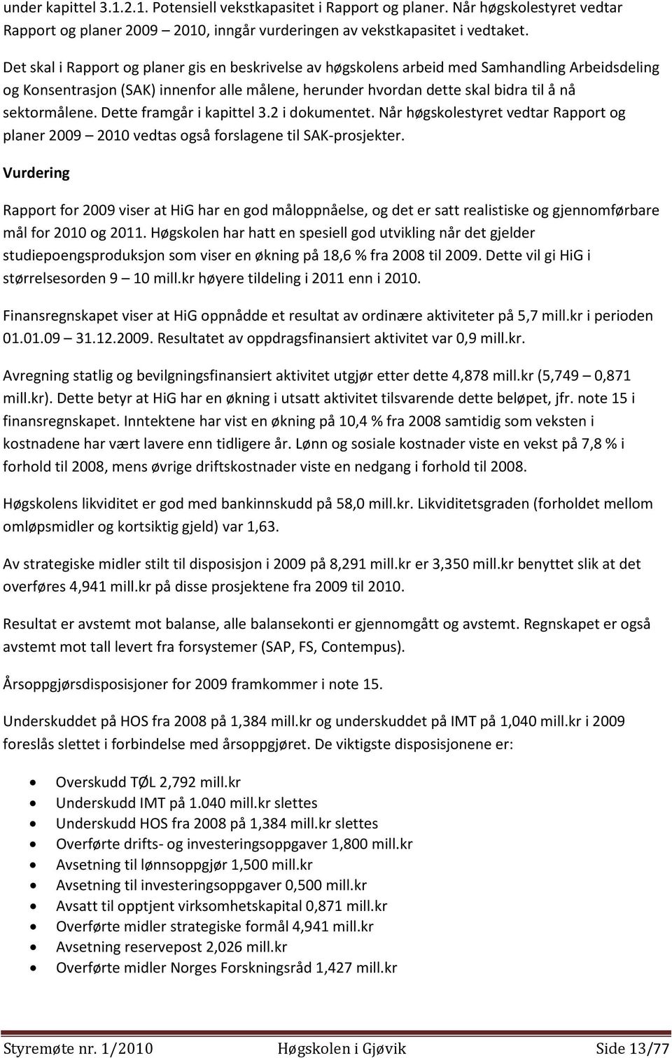 Dette framgår i kapittel 3.2 i dokumentet. Når høgskolestyret vedtar Rapport og planer 2009 2010 vedtas også forslagene til SAK-prosjekter.