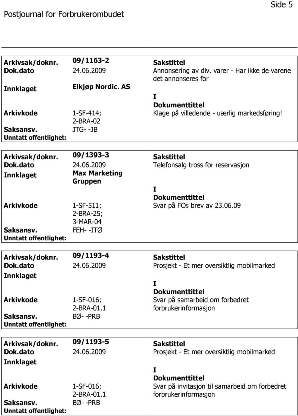 2009 Telefonsalg tross for reservasjon nnklaget Max Marketing Gruppen 1-SF-511; 2-BRA-25; 3-MAR-04 Svar på FOs brev av 23.06.09 FEH- -TØ Arkivsak/doknr. 09/1193-4 Sakstittel Dok.dato 24.06.2009 Prosjekt - Et mer oversiktlig mobilmarked nnklaget 1-SF-016; 2-BRA-01.