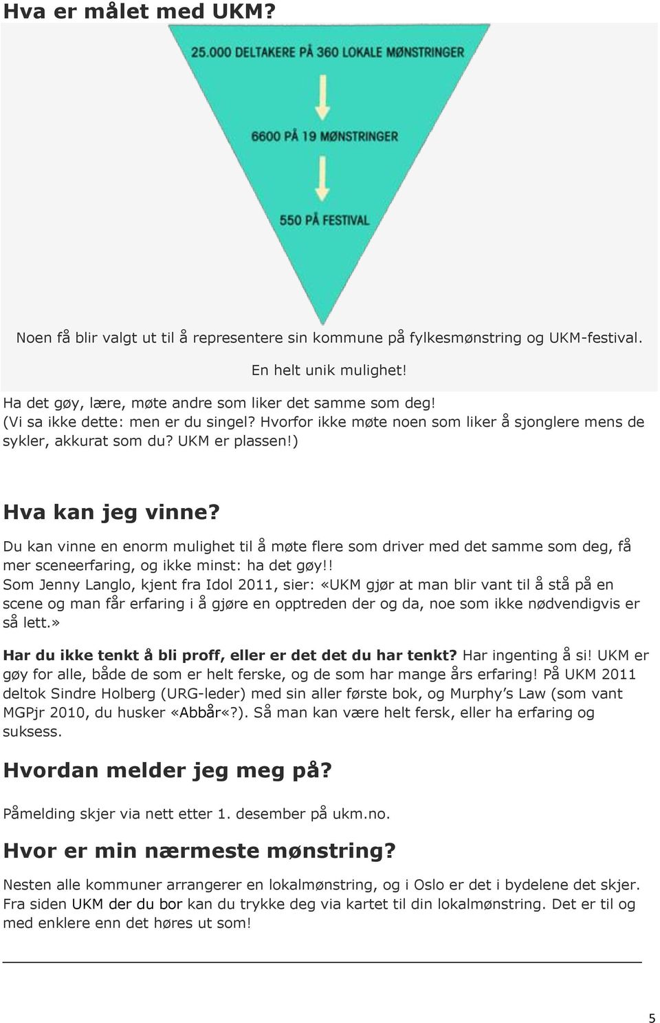 Du kan vinne en enorm mulighet til å møte flere som driver med det samme som deg, få mer sceneerfaring, og ikke minst: ha det gøy!