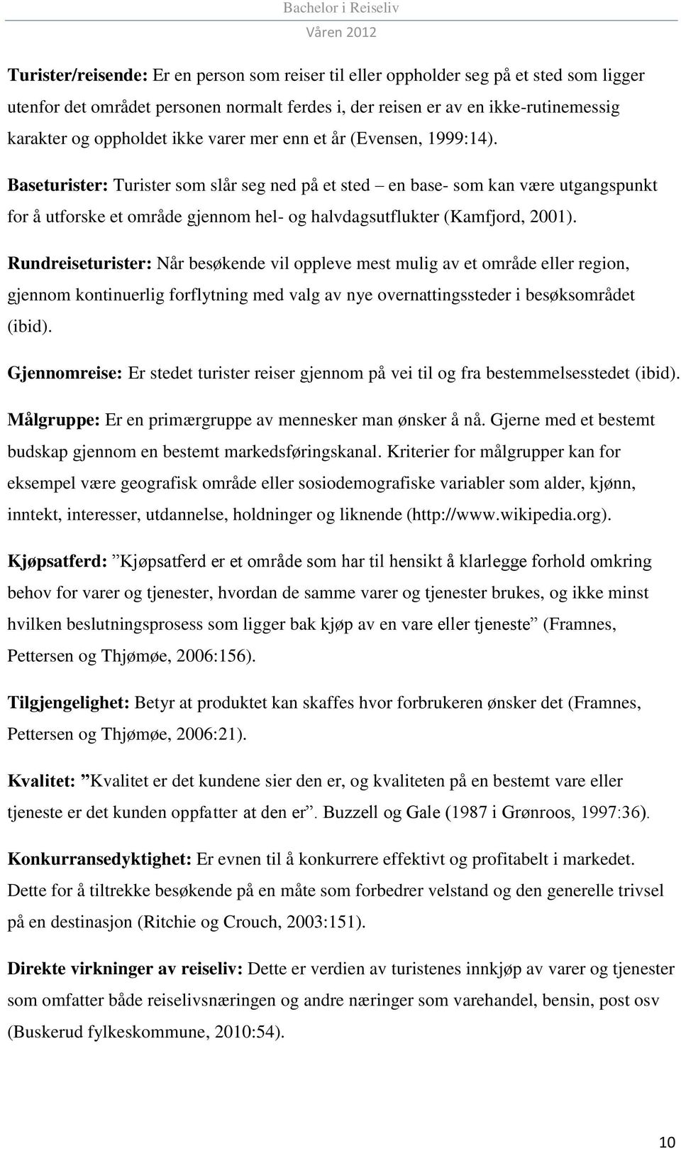 Baseturister: Turister som slår seg ned på et sted en base- som kan være utgangspunkt for å utforske et område gjennom hel- og halvdagsutflukter (Kamfjord, 2001).