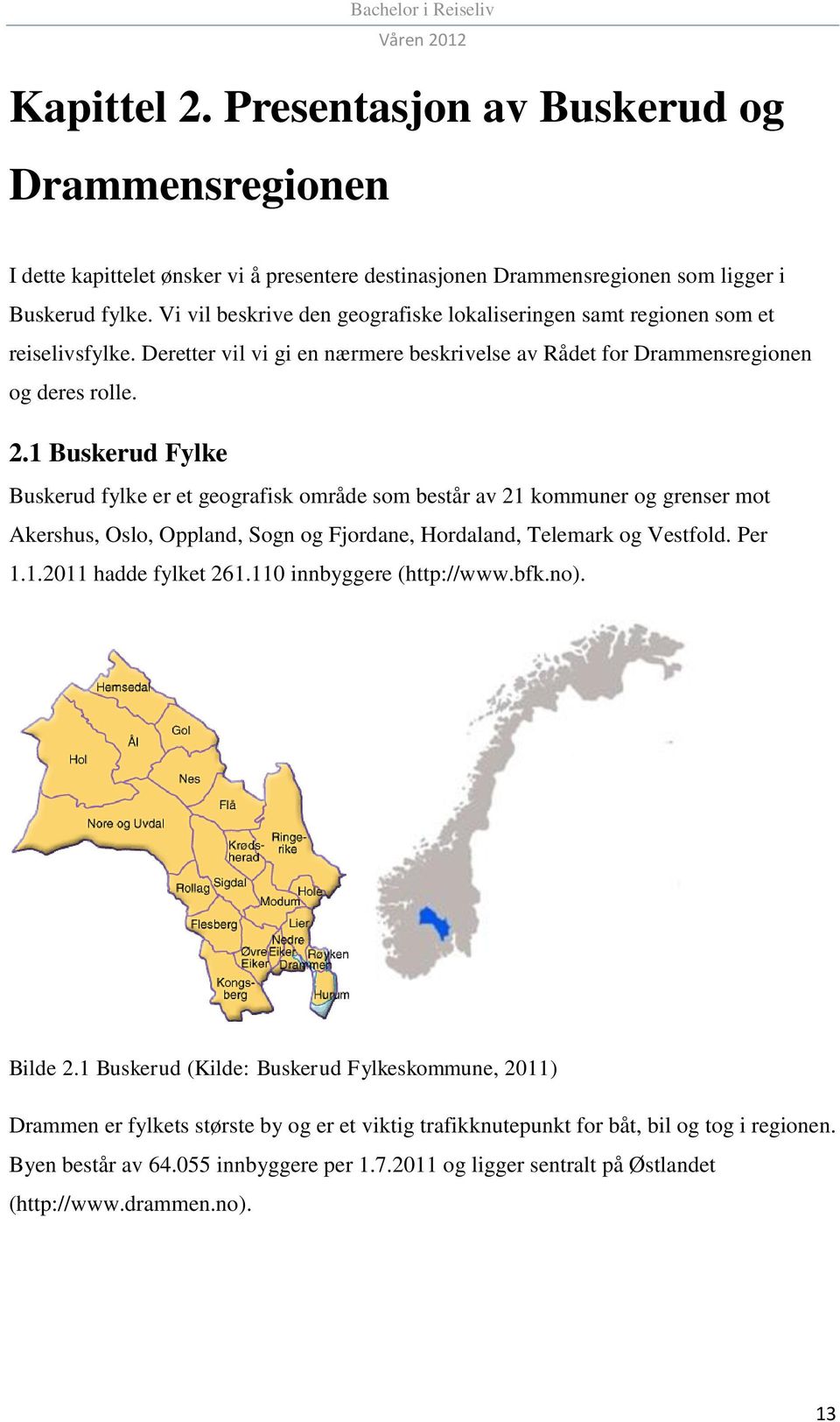 1 Buskerud Fylke Buskerud fylke er et geografisk område som består av 21 kommuner og grenser mot Akershus, Oslo, Oppland, Sogn og Fjordane, Hordaland, Telemark og Vestfold. Per 1.1.2011 hadde fylket 261.