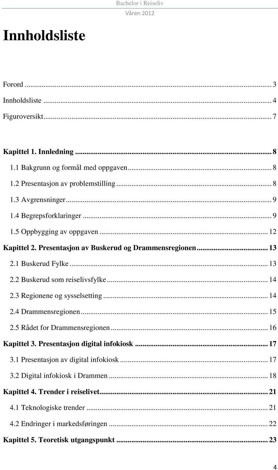 .. 14 2.3 Regionene og sysselsetting... 14 2.4 Drammensregionen... 15 2.5 Rådet for Drammensregionen... 16 Kapittel 3. Presentasjon digital infokiosk... 17 3.