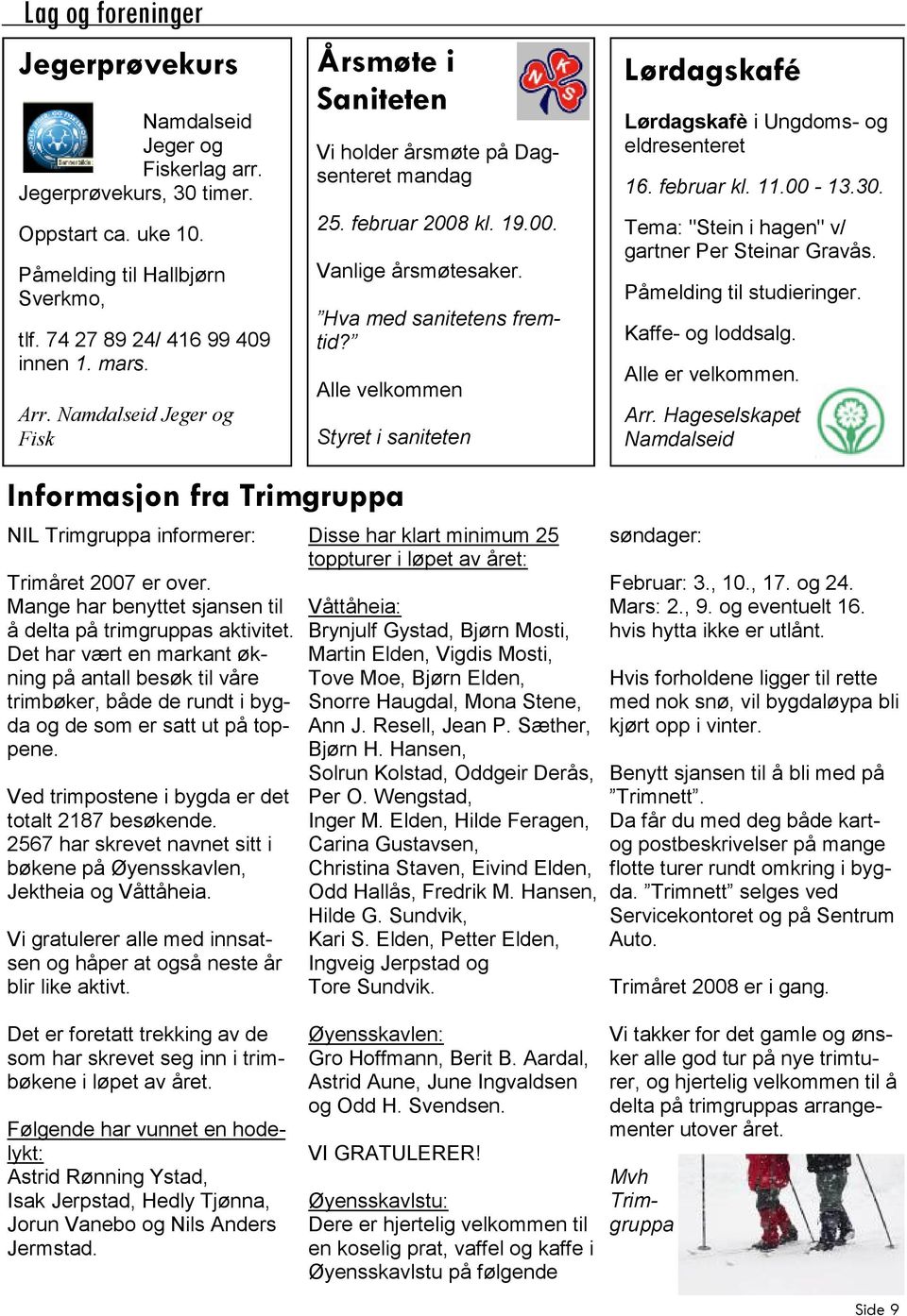 Alle velkommen Styret i saniteten Lørdagskafé Lørdagskafè i Ungdoms- og eldresenteret 16. februar kl. 11.00-13.30. Tema: "Stein i hagen" v/ gartner Per Steinar Gravås. Påmelding til studieringer.