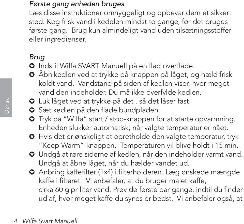 Åbn kedlen ved at trykke på knappen på låget, og hæld frisk koldt vand. Vandstand på siden af kedlen viser, hvor meget vand den indeholder. Du må ikke overfylde kedlen.