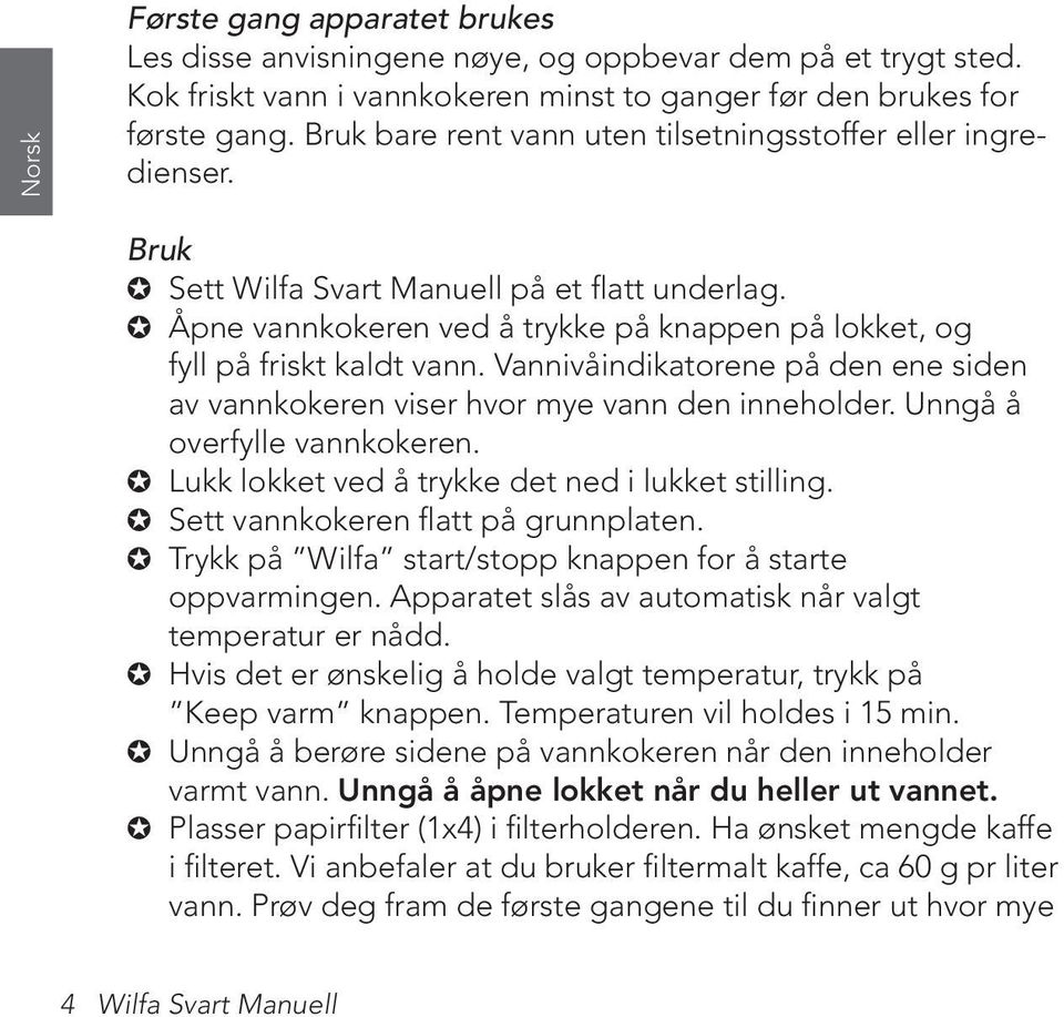 Vannivåindikatorene på den ene siden av vannkokeren viser hvor mye vann den inneholder. Unngå å overfylle vannkokeren. Lukk lokket ved å trykke det ned i lukket stilling.