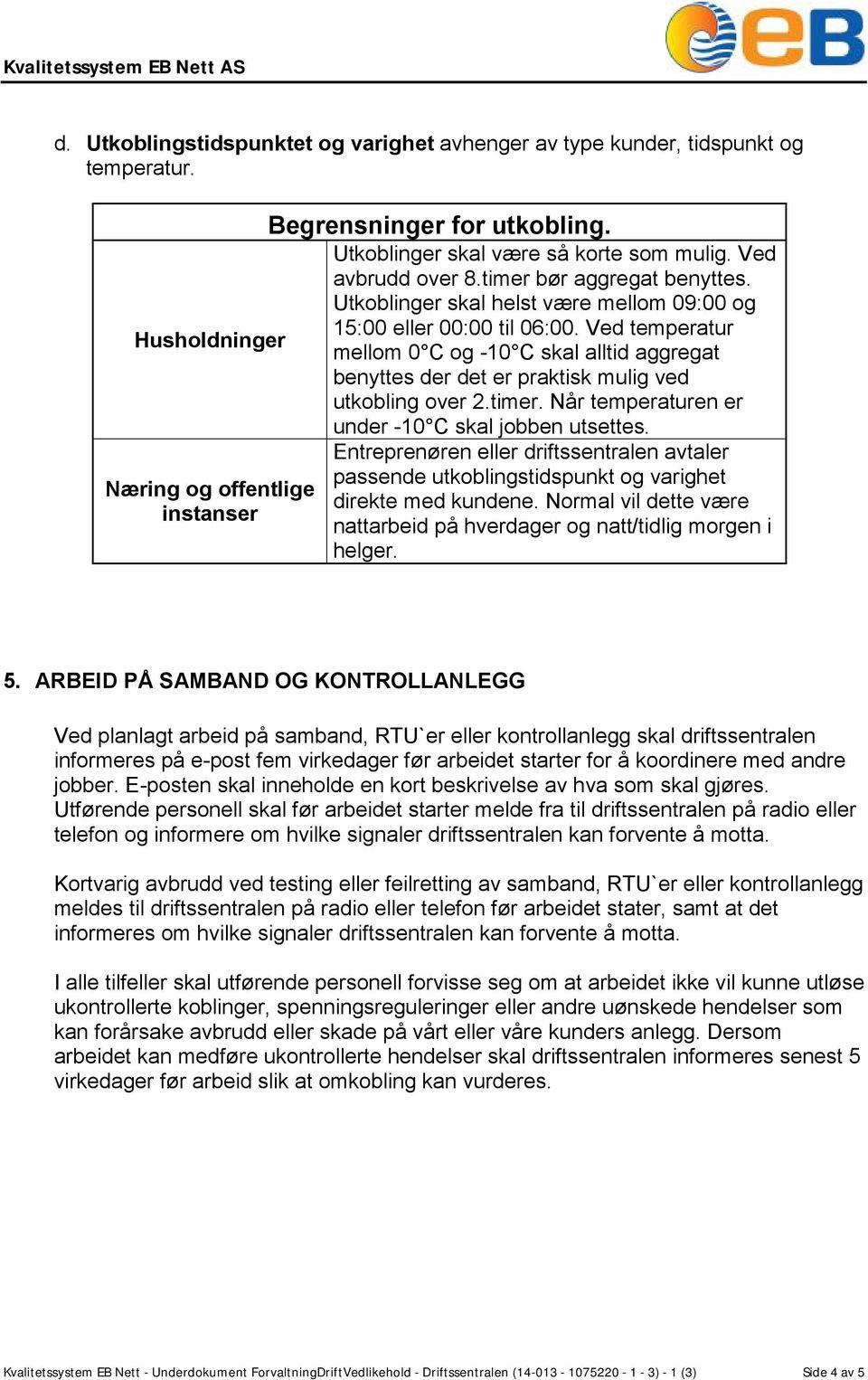 Ved temperatur mellom 0 C og -10 C skal alltid aggregat benyttes der det er praktisk mulig ved utkobling over 2.timer. Når temperaturen er under -10 C skal jobben utsettes.