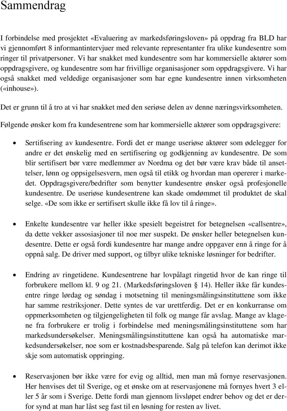 Vi har også snakket med veldedige organisasjoner som har egne kundesentre innen virksomheten («inhouse»). Det er grunn til å tro at vi har snakket med den seriøse delen av denne næringsvirksomheten.