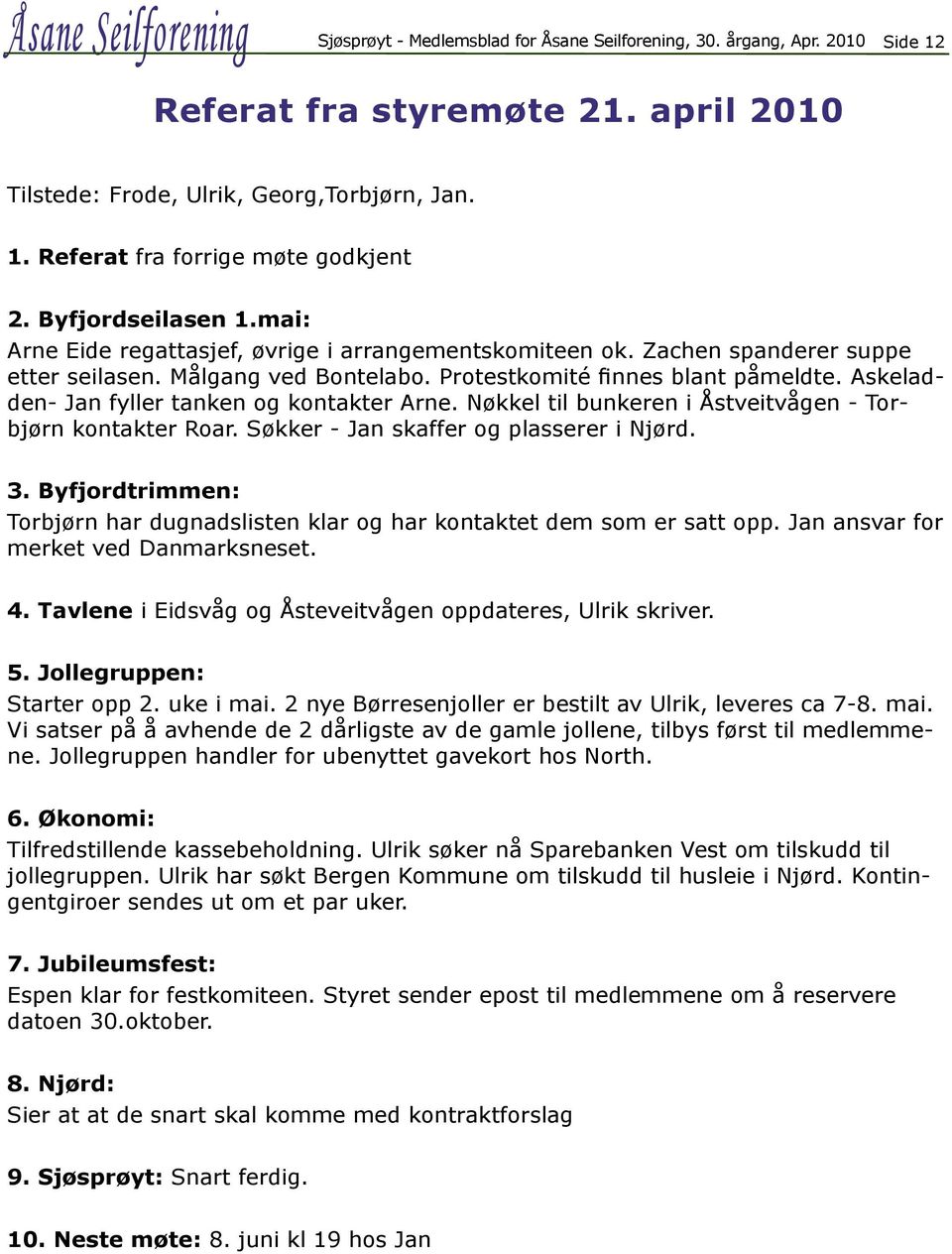 Askeladden- Jan fyller tanken og kontakter Arne. Nøkkel til bunkeren i Åstveitvågen - Torbjørn kontakter Roar. Søkker - Jan skaffer og plasserer i Njørd. 3.