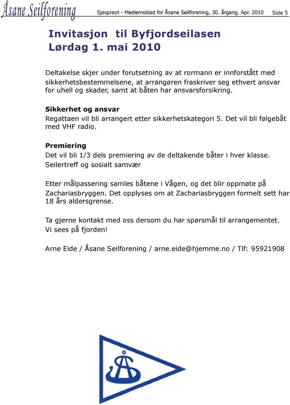 ansvarsforsikring. Sikkerhet og ansvar Regattaen vil bli arrangert etter sikkerhetskategori 5. Det vil bli følgebåt med VHF radio.