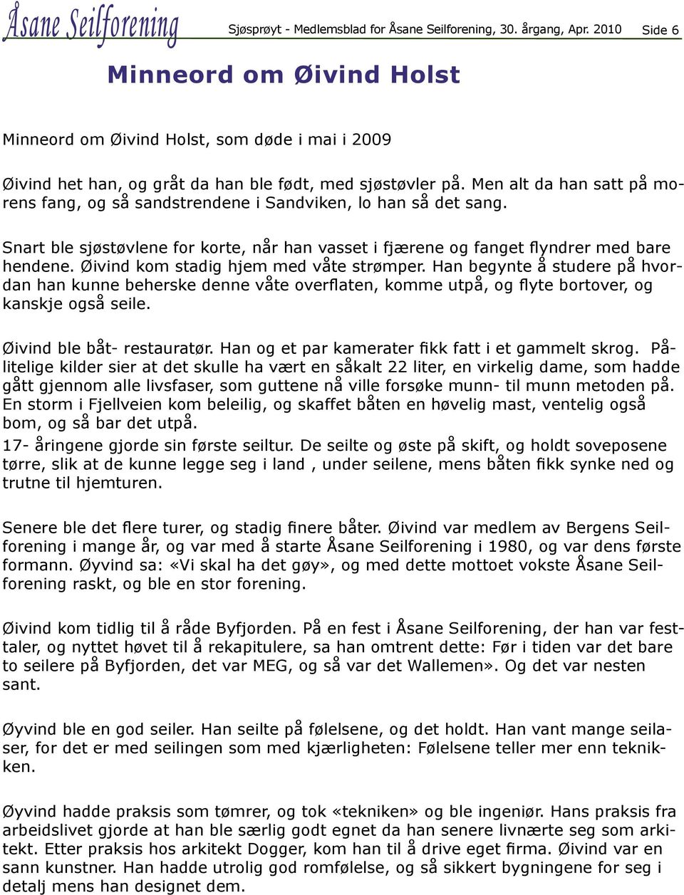 Øivind kom stadig hjem med våte strømper. Han begynte å studere på hvordan han kunne beherske denne våte overflaten, komme utpå, og flyte bortover, og kanskje også seile. Øivind ble båt- restauratør.