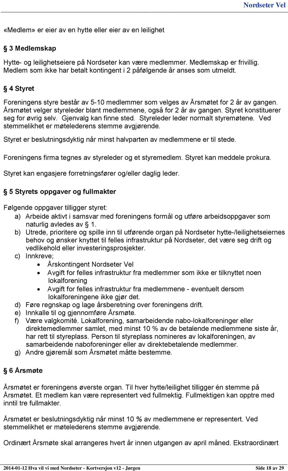 Årsmøtet velger styreleder blant medlemmene, også for 2 år av gangen. Styret konstituerer seg for øvrig selv. Gjenvalg kan finne sted. Styreleder leder normalt styremøtene.