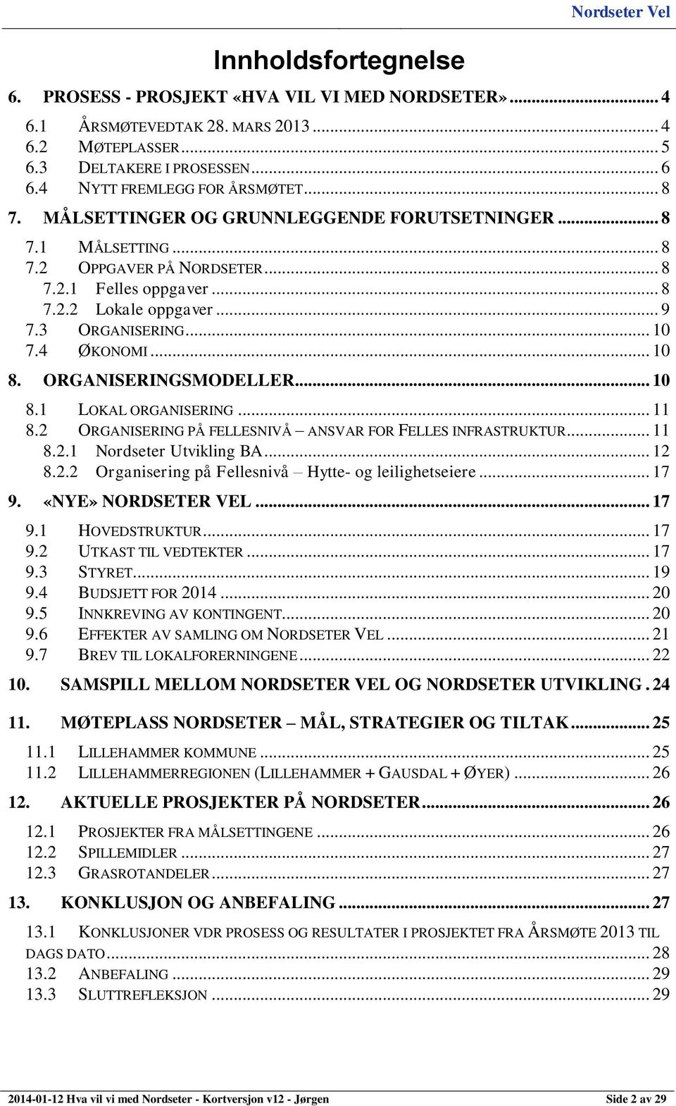 ORGANISERINGSMODELLER... 10 8.1 LOKAL ORGANISERING... 11 8.2 ORGANISERING PÅ FELLESNIVÅ ANSVAR FOR FELLES INFRASTRUKTUR... 11 8.2.1 Nordseter Utvikling BA... 12 8.2.2 Organisering på Fellesnivå Hytte- og leilighetseiere.