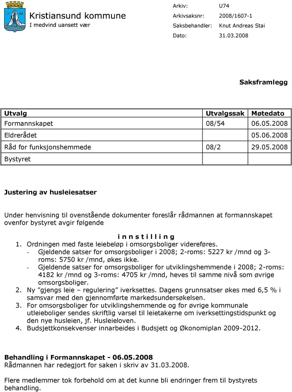 Ordningen med faste leiebeløp i omsorgsboliger videreføres. - Gjeldende satser for omsorgsboliger i 2008; 2-roms: 5227 kr /mnd og 3- roms: 5750 kr /mnd, økes ikke.