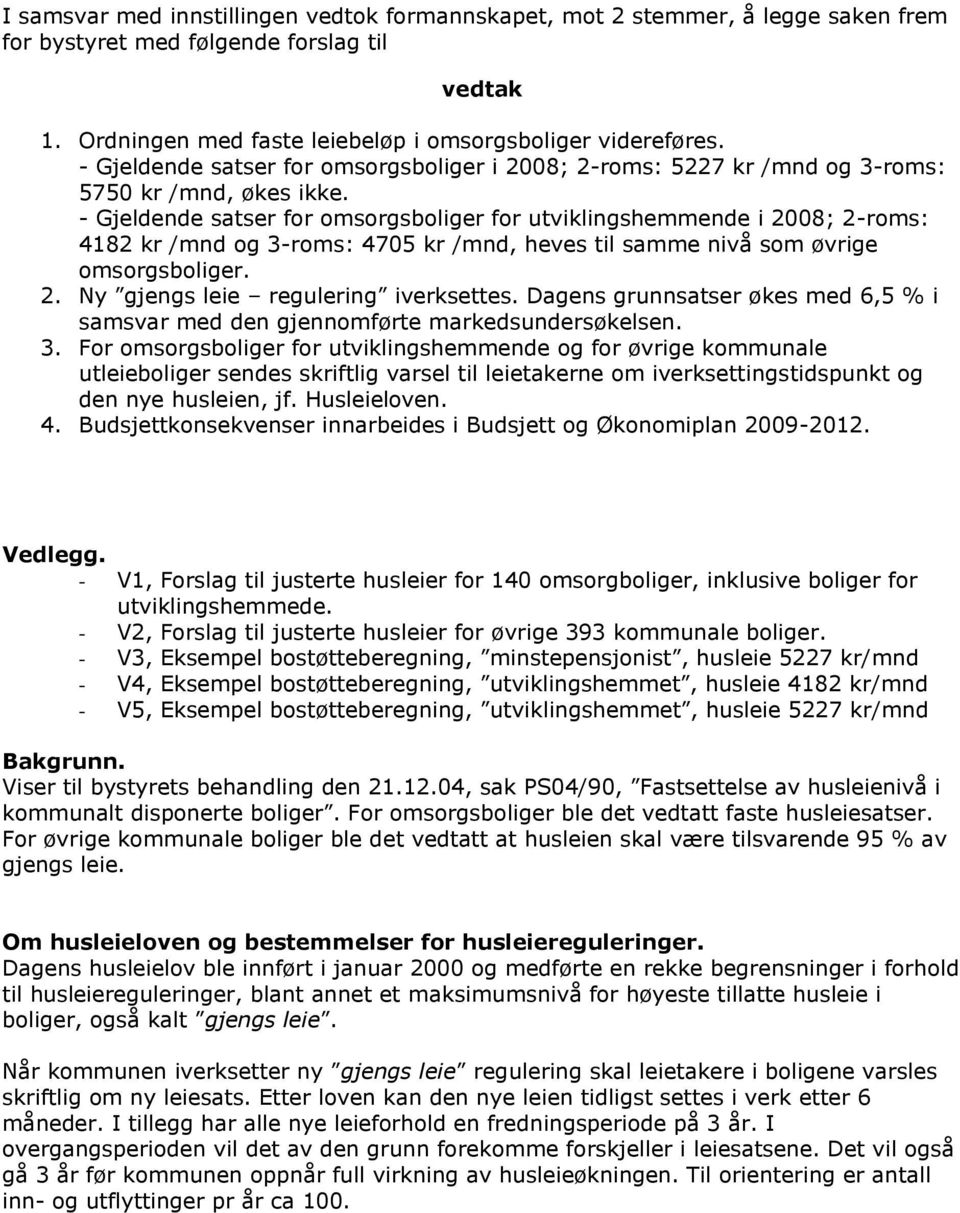 - Gjeldende satser for omsorgsboliger for utviklingshemmende i 2008; 2-roms: 4182 kr /mnd og 3-roms: 4705 kr /mnd, heves til samme nivå som øvrige omsorgsboliger. 2. Ny gjengs leie regulering iverksettes.