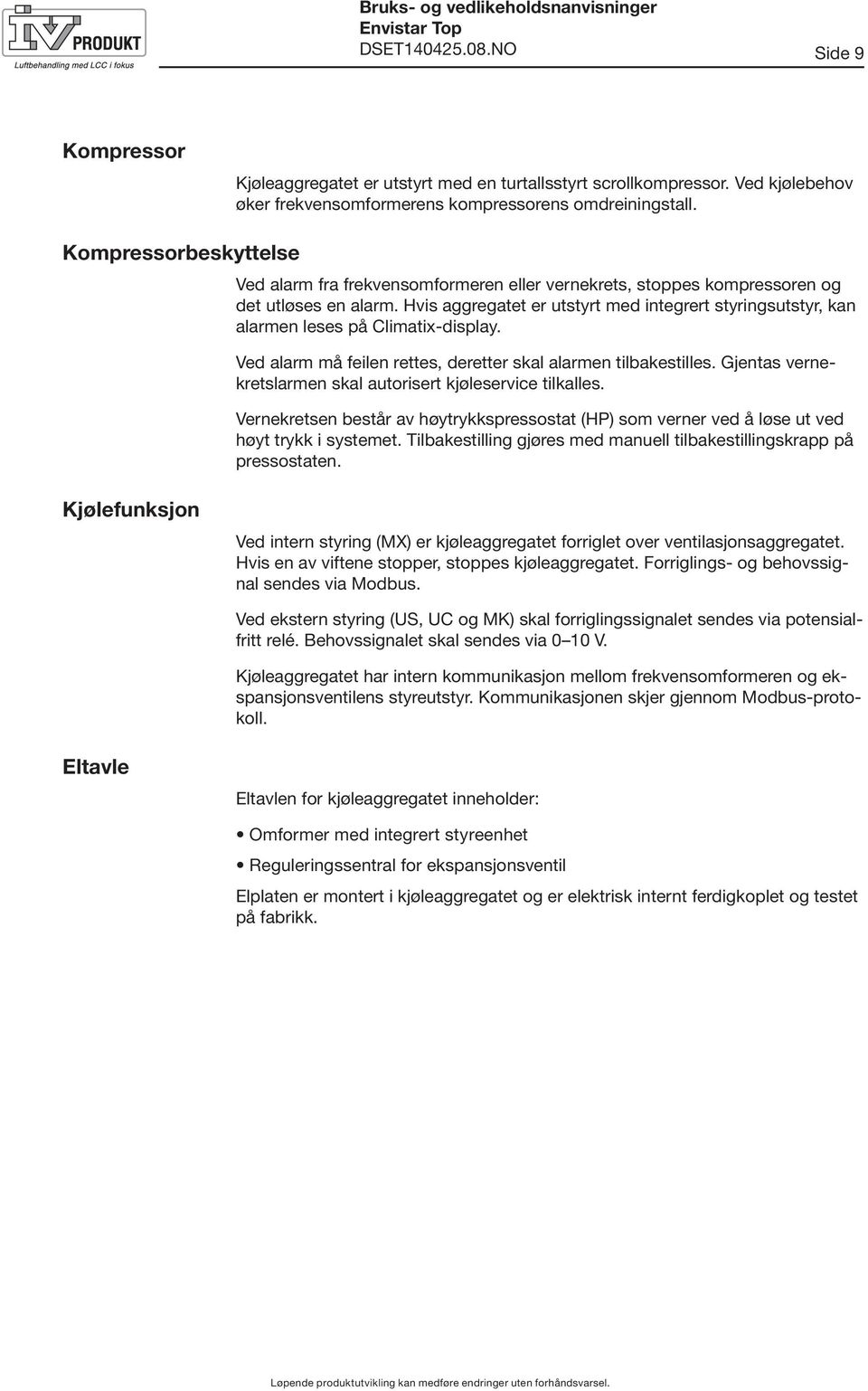 Hvis aggregatet er utstyrt med integrert styringsutstyr, kan alarmen leses på Climatix-display. Ved alarm må feilen rettes, deretter skal alarmen tilbakestilles.